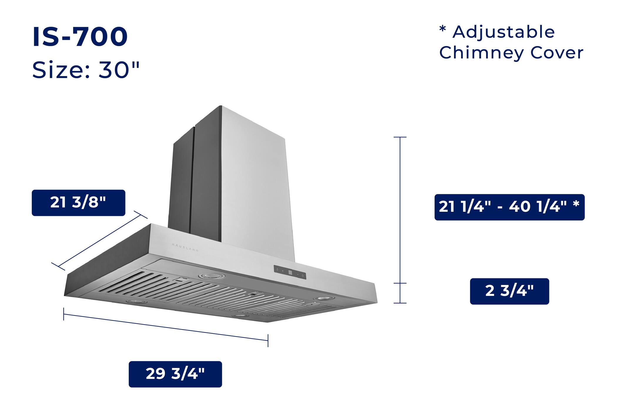 IS-700  
Size: 30"  

*Adjustable Chimney Cover  

21 3/8"  
21 1/4" - 40 1/4" *  
2 3/4"  
29 3/4"