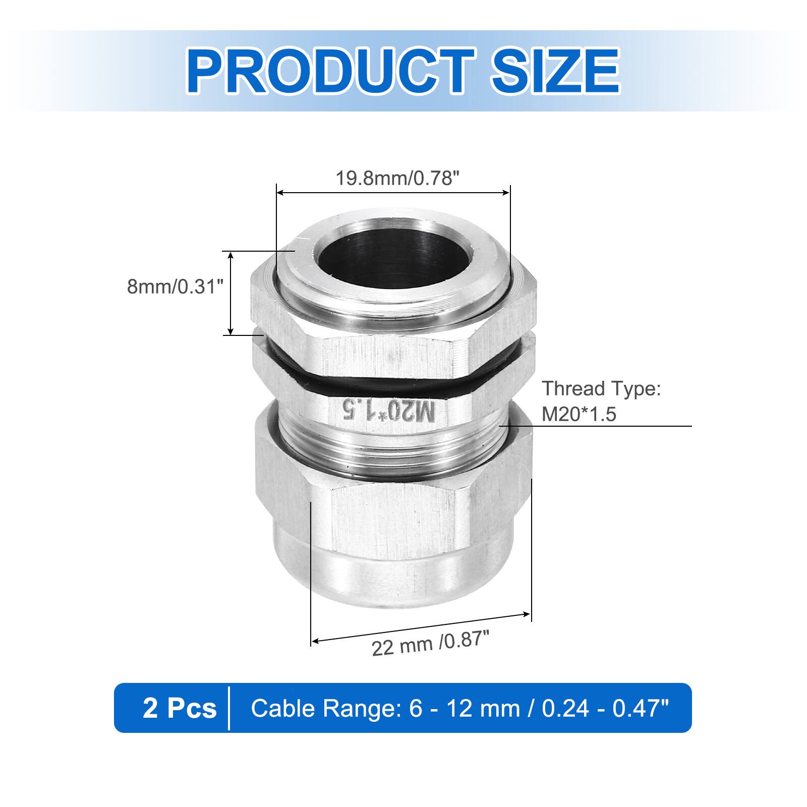 PRODUCT SIZE  
19.8mm/0.78"  
8mm/0.31"  
Thread Type: M20*1.5  
22 mm /0.87"  
2 Pcs  
Cable Range: 6 - 12 mm / 0.24 - 0.47"
