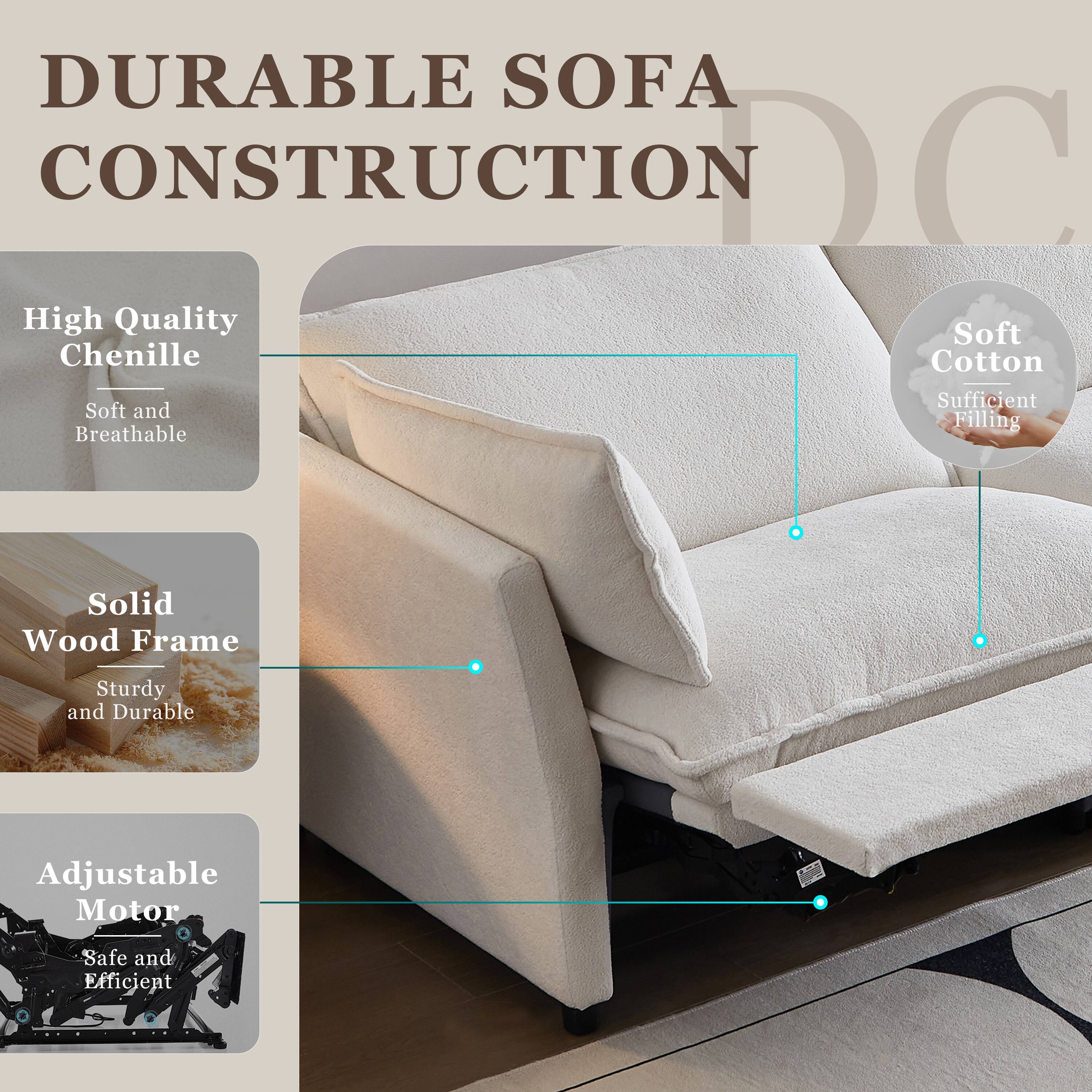 DURABLE SOFA CONSTRUCTION

- High Quality Chenille
  - Soft and Breathable

- Solid Wood Frame
  - Sturdy and Durable

- Adjustable Motor
  - Safe and Efficient

- Soft Cotton
  - Sufficient Filling