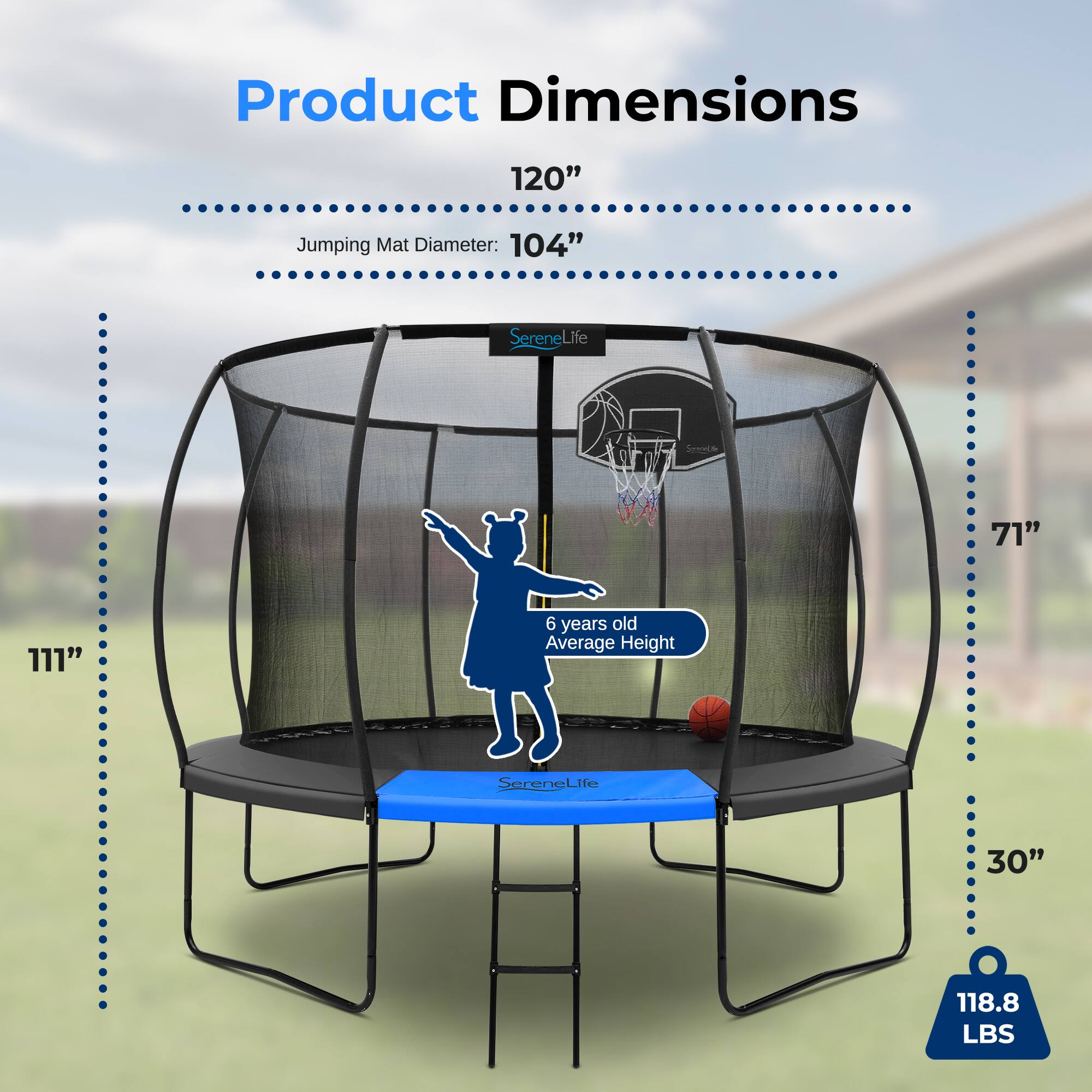 Product Dimensions  
120"  
Jumping Mat Diameter: 104"  
71"  
6 years old Average Height: 30"  
118.8 LBS