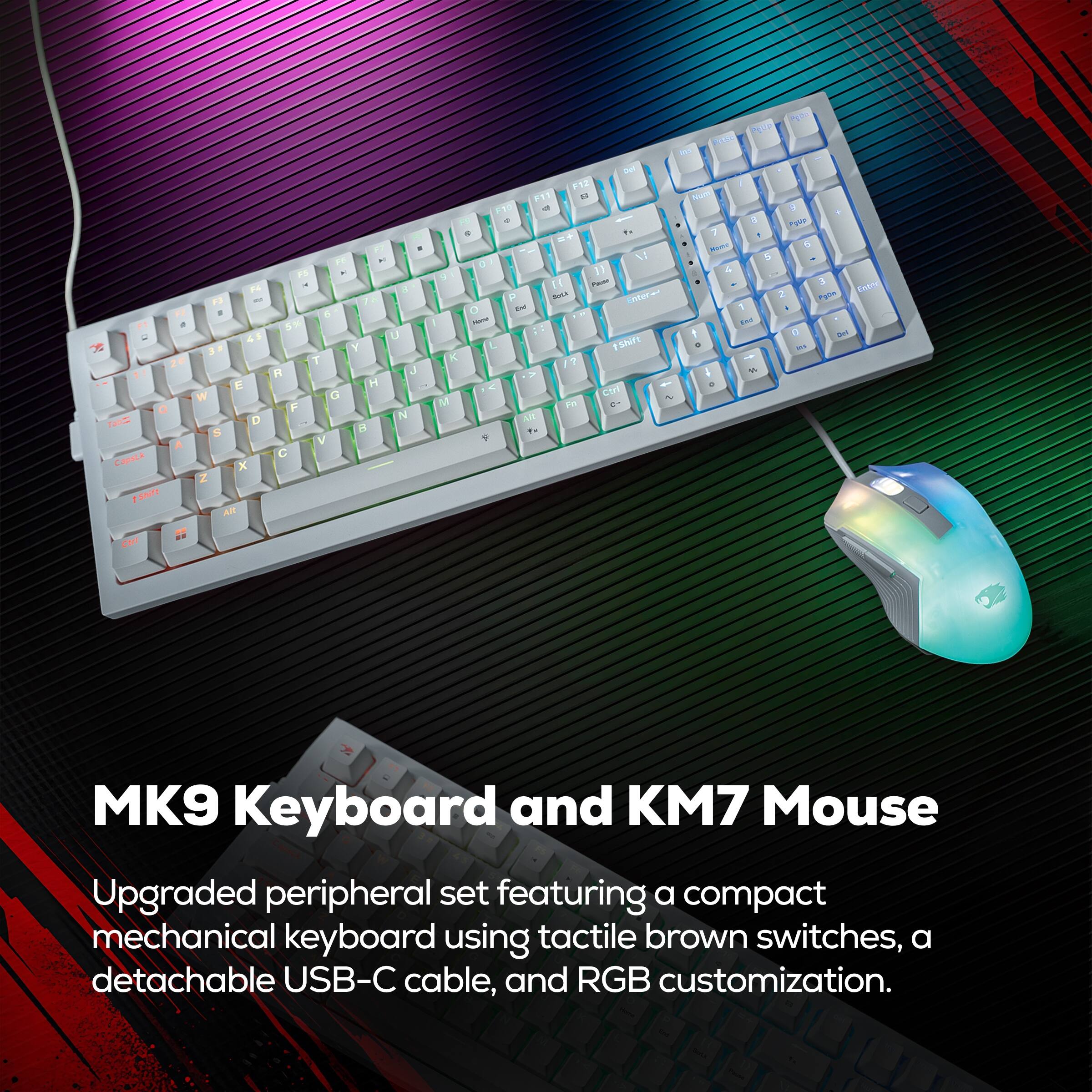 MK9 Keyboard and KM7 Mouse

Upgraded peripheral set featuring a compact mechanical keyboard using tactile brown switches, a detachable USB-C cable, and RGB customization.