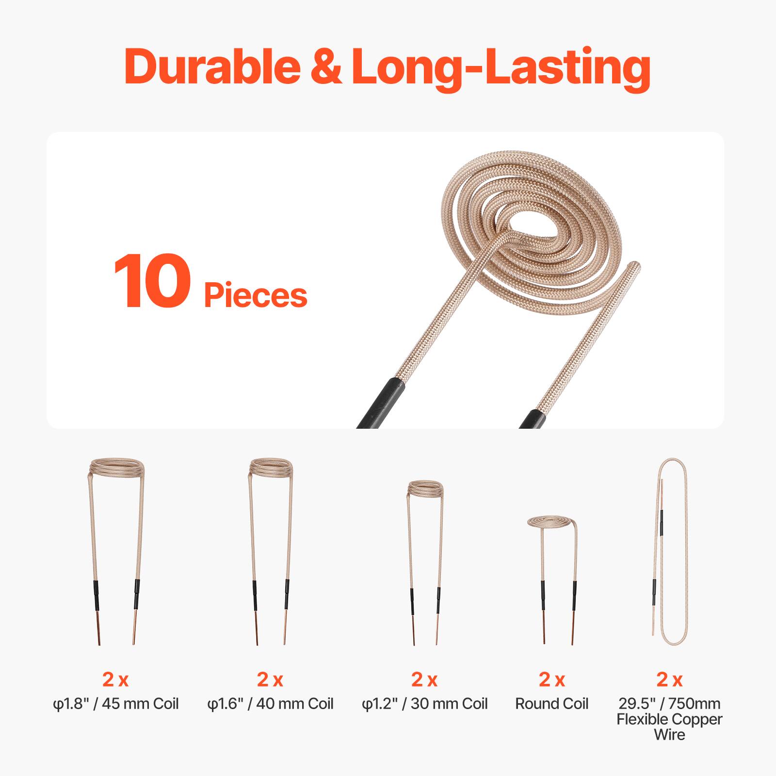 Durable & Long-Lasting

10 Pieces

2x 1.8"/45 mm Coil
2x 1.6"/40 mm Coil
2x 1.2"/30 mm Coil
2x Round Coil
2x 29.5"/750mm Flexible Copper Wire