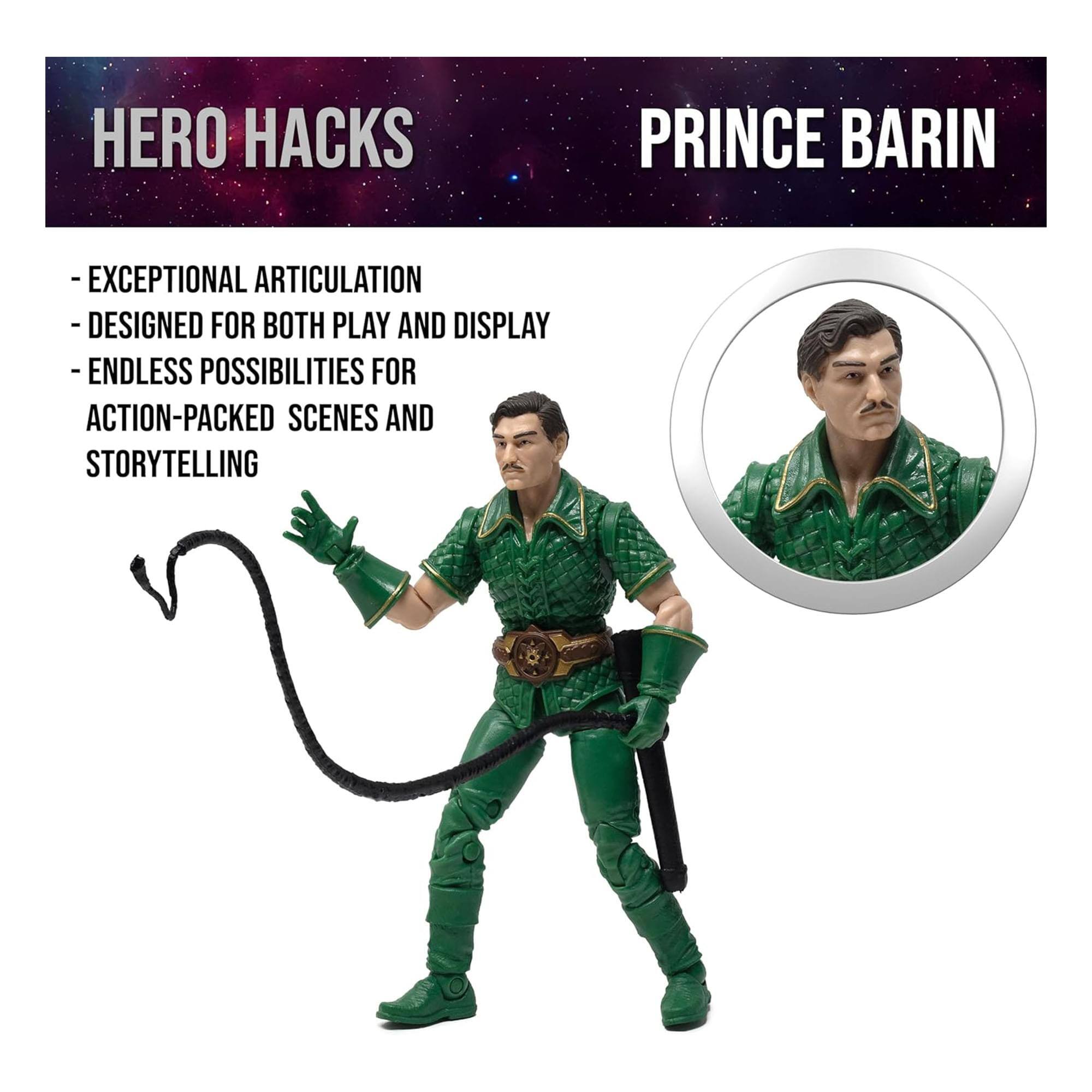 HERO HACKS  
PRINCE BARIN  
- EXCEPTIONAL ARTICULATION  
- DESIGNED FOR BOTH PLAY AND DISPLAY  
- ENDLESS POSSIBILITIES FOR ACTION-PACKED SCENES AND STORYTELLING
