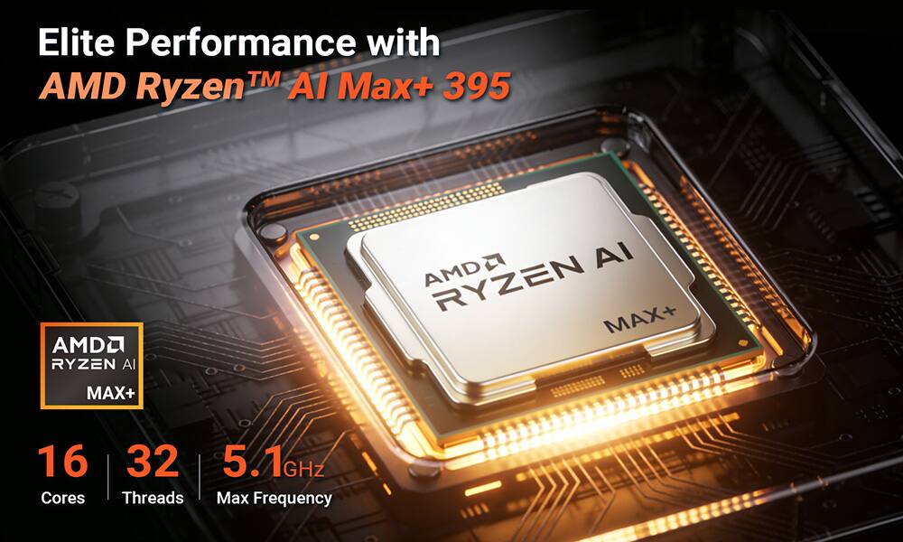 Elite Performance with AMD Ryzen™ AI Max+ 395

AMD Ryzen AI MAX+

16 Cores  
32 Threads  
5.1 GHz Max Frequency