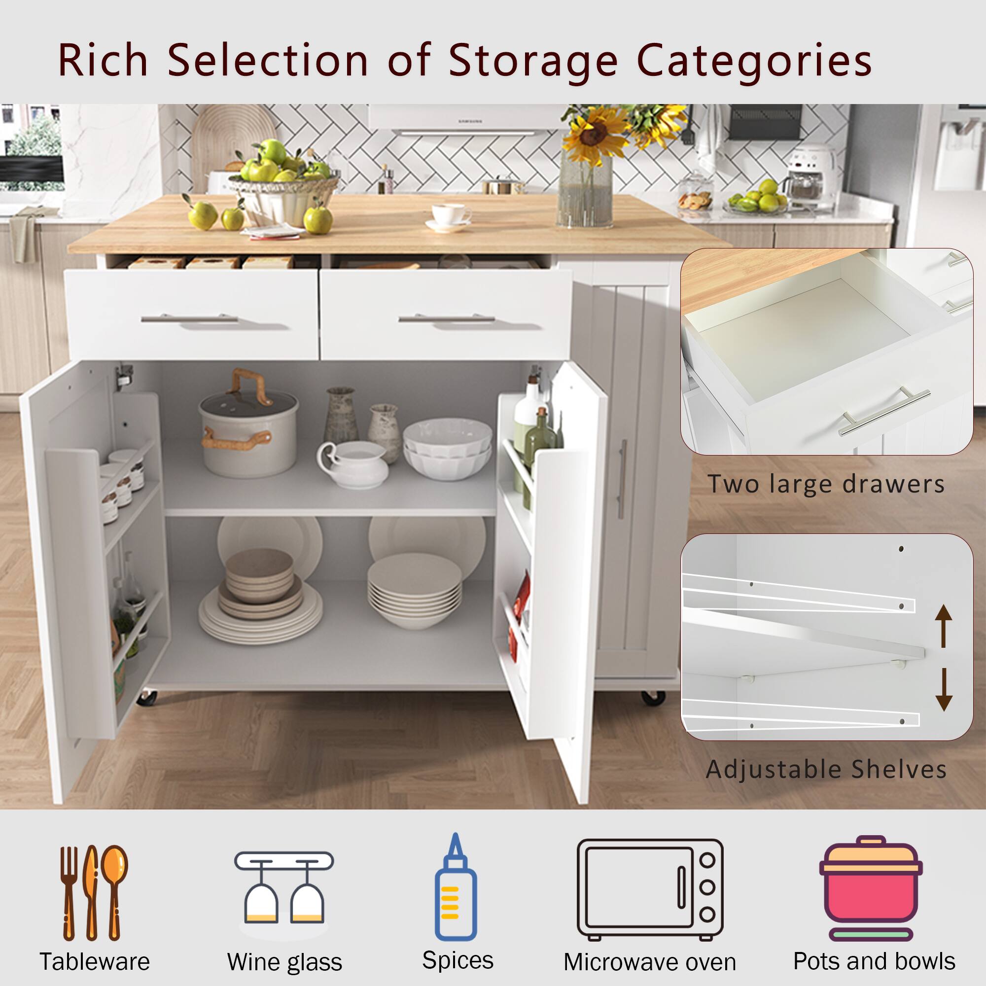 Rich Selection of Storage Categories

- Two large drawers
- Adjustable Shelves
- Tableware
- Wine glass
- Spices
- Microwave oven
- Pots and bowls
