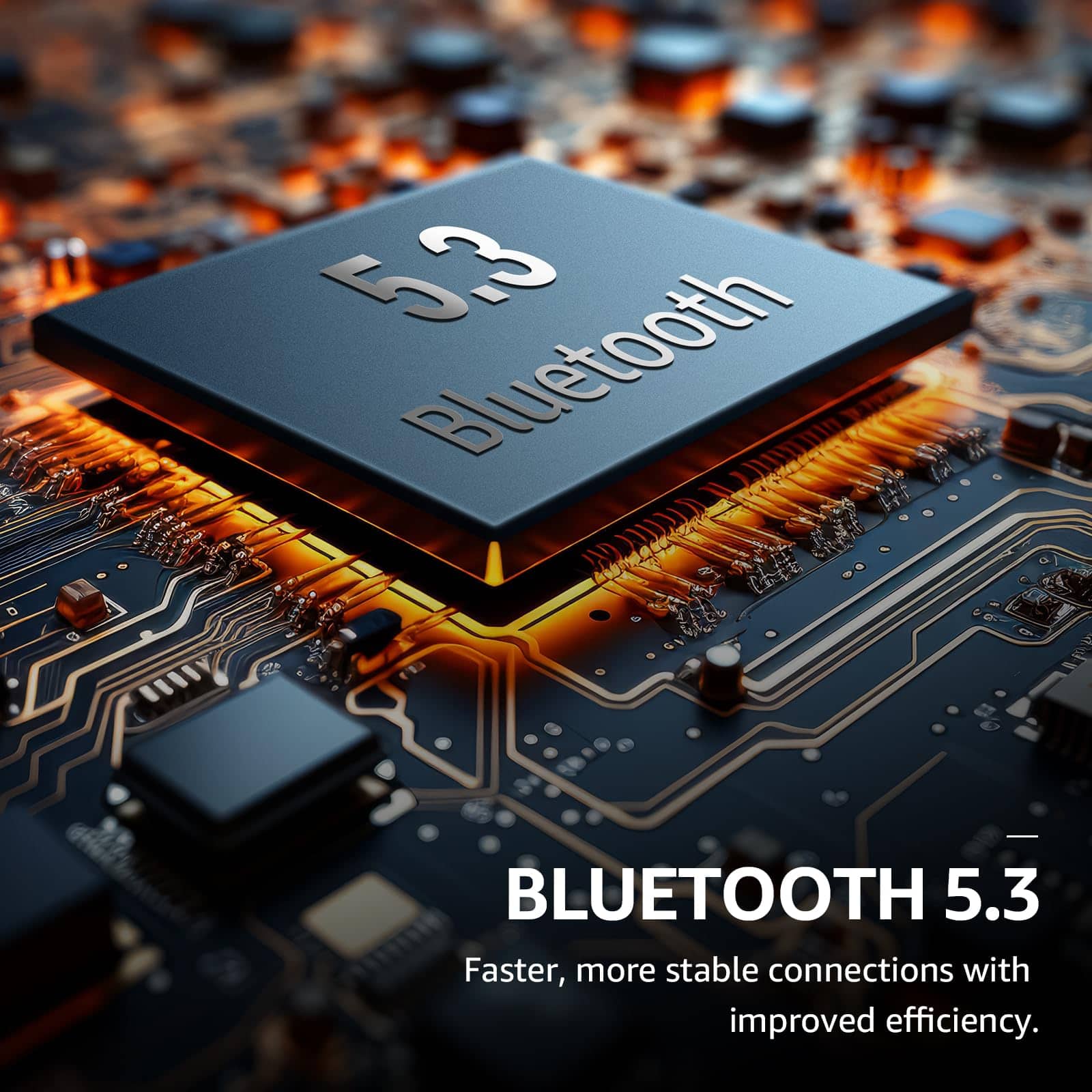 BLUETOOTH 5.3, Faster, more stable connections with improved efficiency.