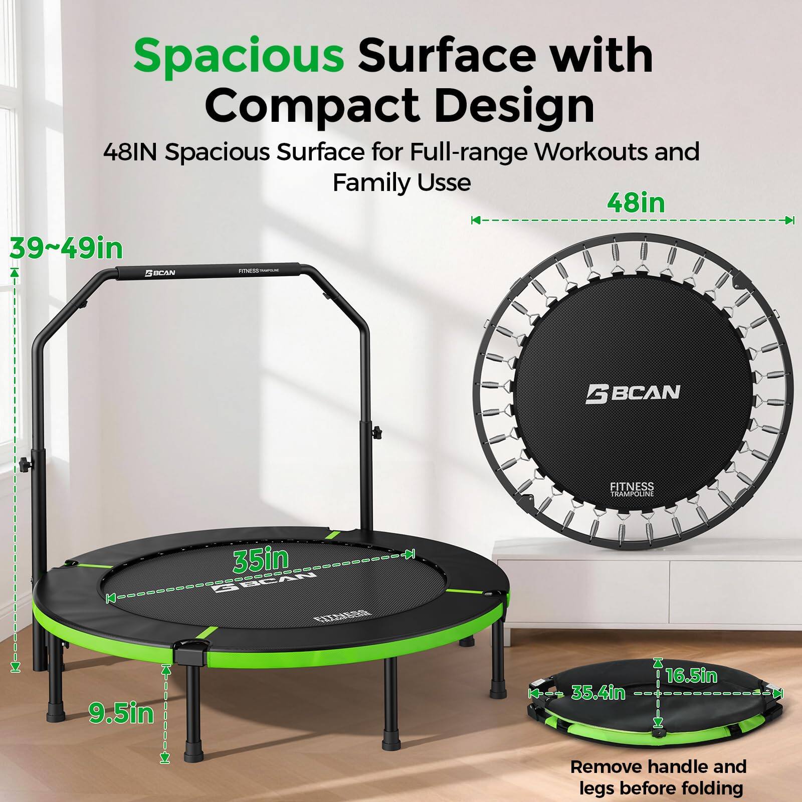 Spacious Surface with Compact Design  
48IN Spacious Surface for Full-range Workouts and Family Use  
39~49in  
48in  
35in  
9.5in  
35.4in  
16.5in  
Remove handle and legs before folding