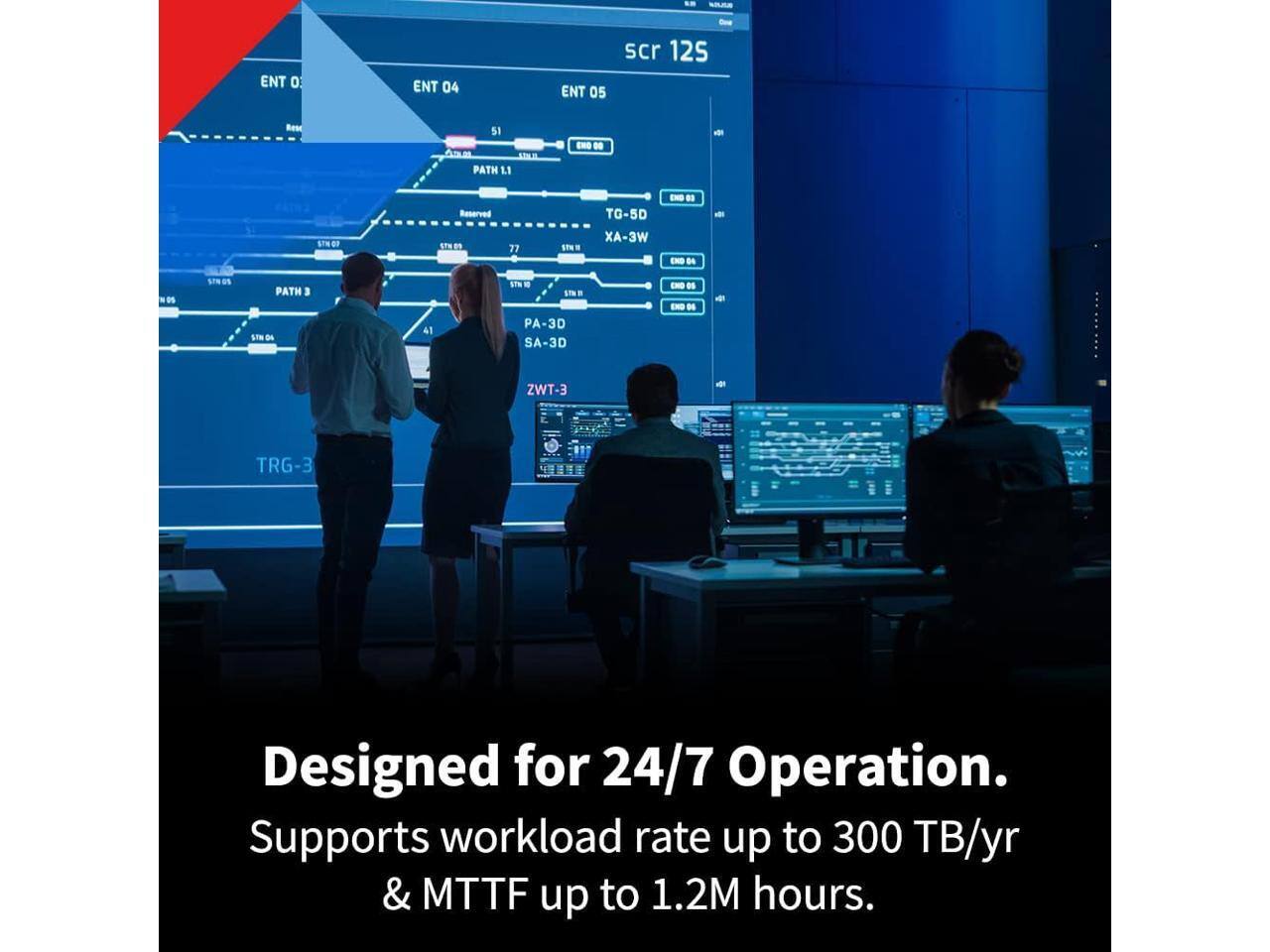 Designed for 24/7 Operation.  
Supports workload rate up to 300 TB/yr & MTTF up to 1.2M hours.