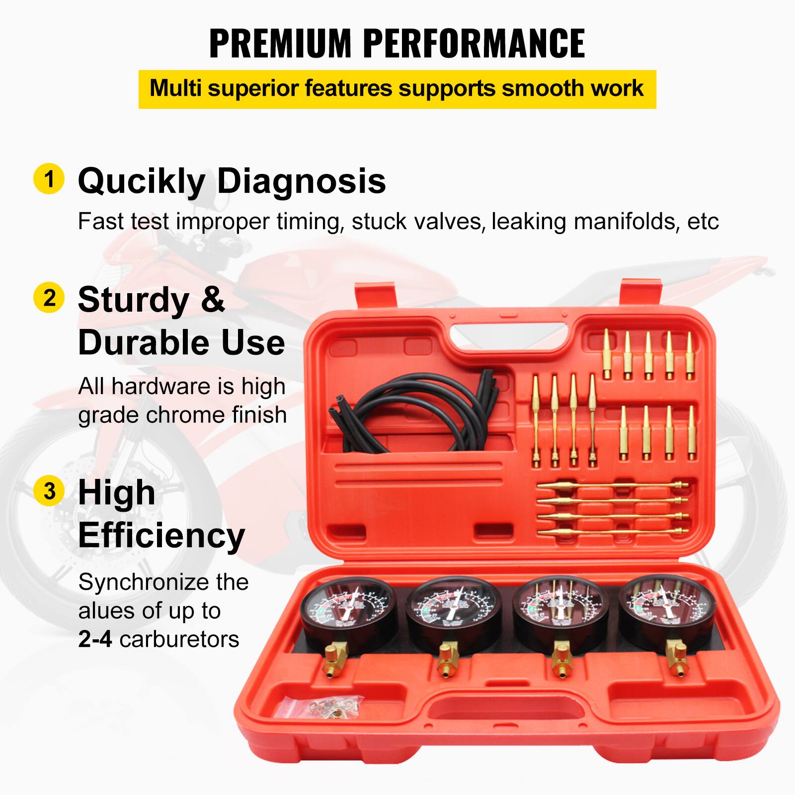 PREMIUM PERFORMANCE  
Multi superior features supports smooth work

1. **Quickly Diagnosis**  
   Fast test improper timing, stuck valves, leaking manifolds, etc

2. **Sturdy & Durable Use**  
   All hardware is high grade chrome finish

3. **High Efficiency**  
   Synchronize the values of up to 2-4 carburetors