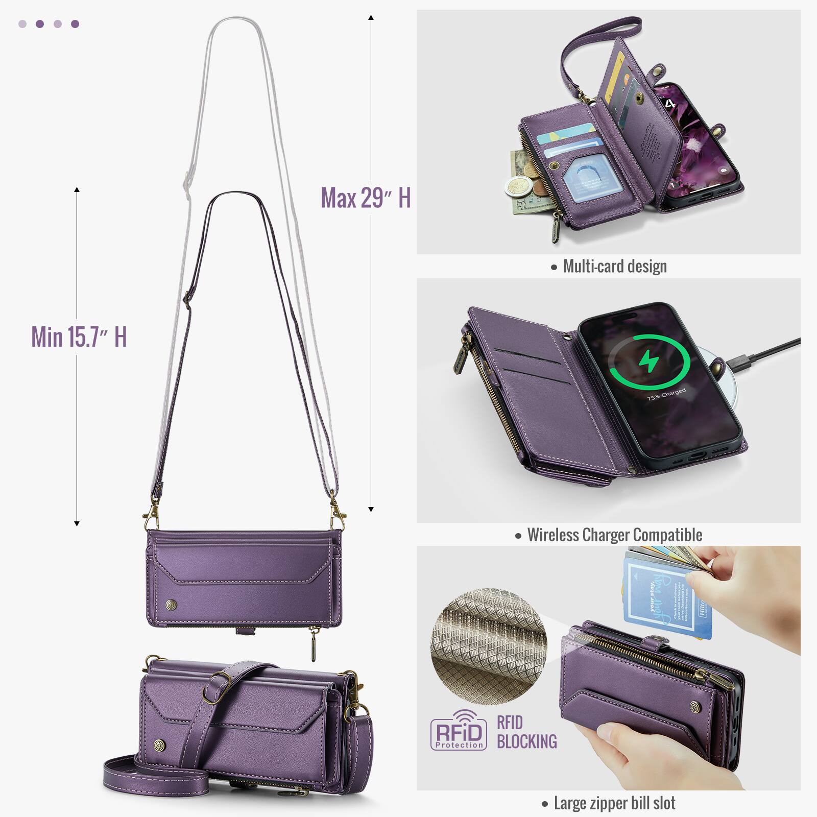 Max 29" H  
Min 15.7" H  
Multi-card design  
Wireless Charger Compatible  
RFID BLOCKING Protection  
Large zipper bill slot