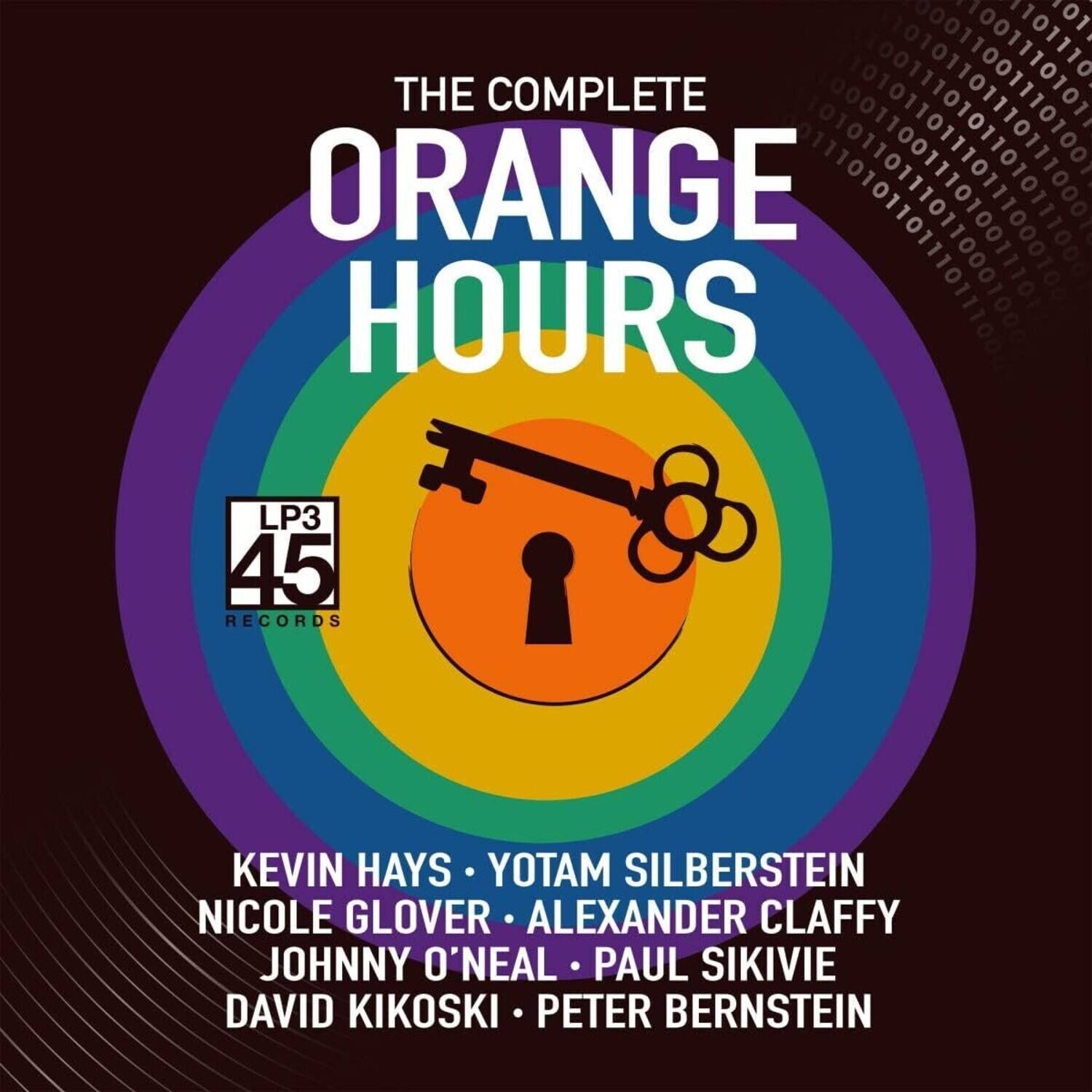 THE COMPLETE  
ORANGE HOURS  

LP3 45 RECORDS  

KEVIN HAYS • YOTAM SILBERSTEIN  
NICOLE GLOVER • ALEXANDER CLAFFY  
JOHNNY O'NEAL • PAUL SIKIVIE  
DAVID KIKOSKI • PETER BERNSTEIN