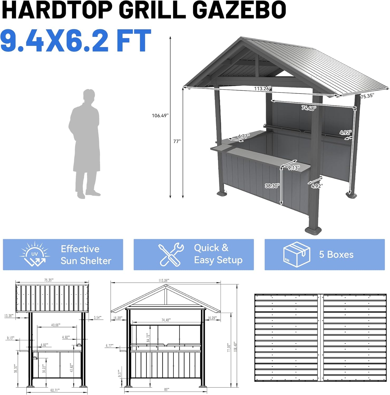 HARDTOP GRILL GAZEBO  
9.4X6.2 FT  
106.49"  
113.26"  
73AE  
75.35"  
77"  
6  
492  
9.13"  
38:30  
4.92"  
UV  
Effective Sun Shelter  
Quick & Easy Setup  
5 Boxes  
75.98"*  
1AN  
404 HT  
12  
74.48"  
2 LI  
N  
LI  
CIE