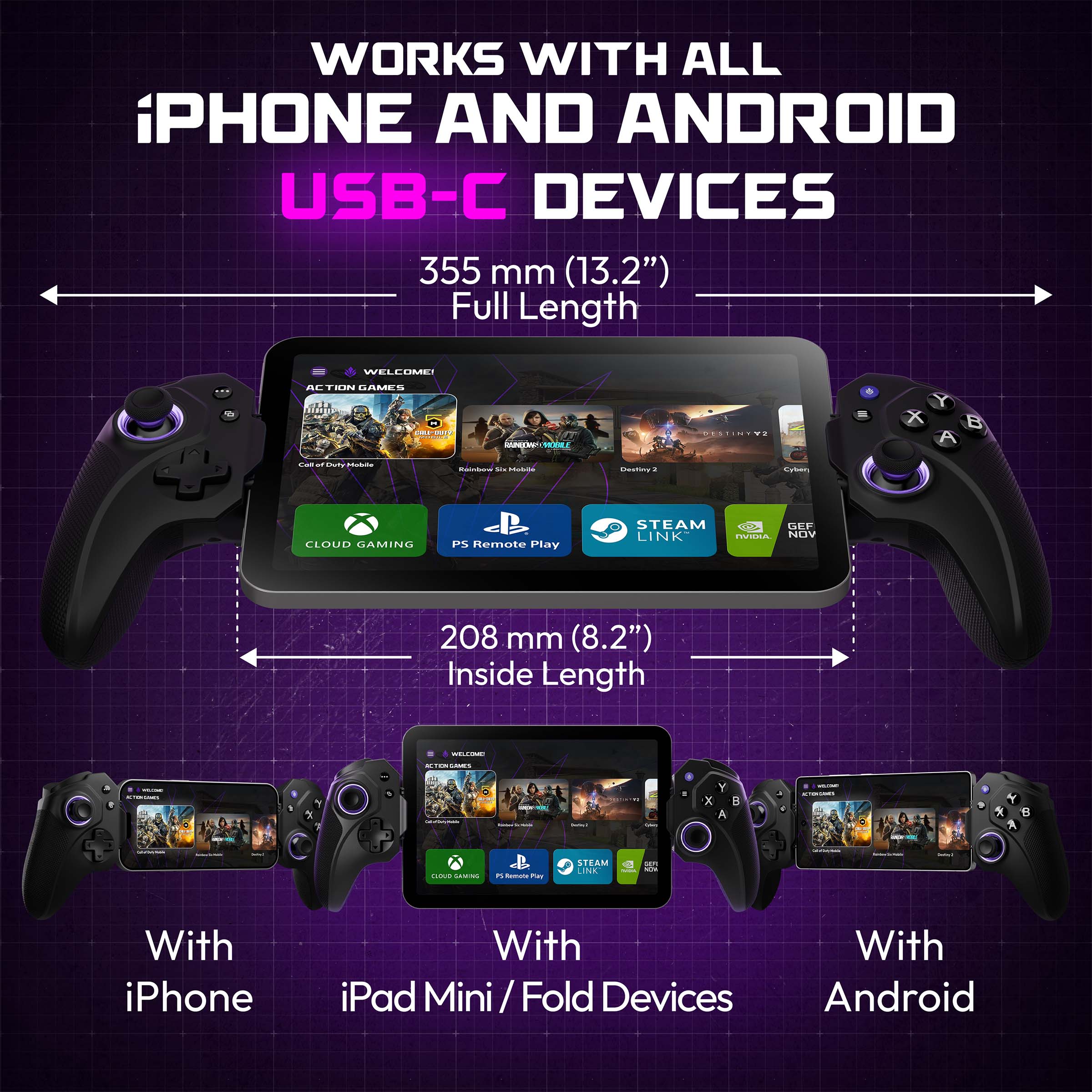 WORKS WITH ALL iPHONE AND ANDROID USB-C DEVICES

355 mm (13.2") Full Length

208 mm (8.2") Inside Length

With iPhone

With iPad Mini / Fold Devices

With Android