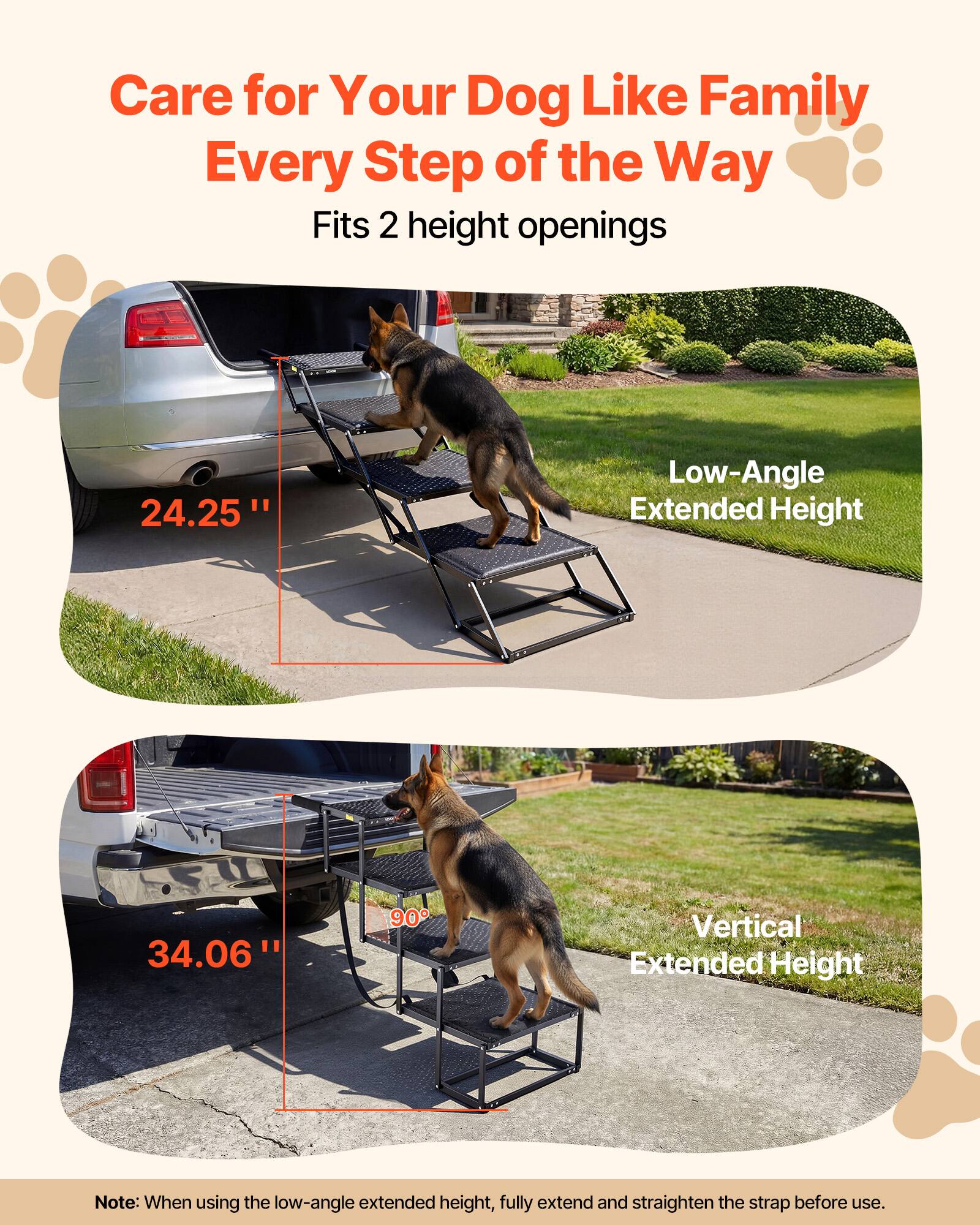 Care for Your Dog Like Family Every Step of the Way  
Fits 2 height openings  

Low-Angle Extended Height  
24.25"  

Vertical Extended Height  
34.06"  

Note: When using the low-angle extended height, fully extend and straighten the strap before use.