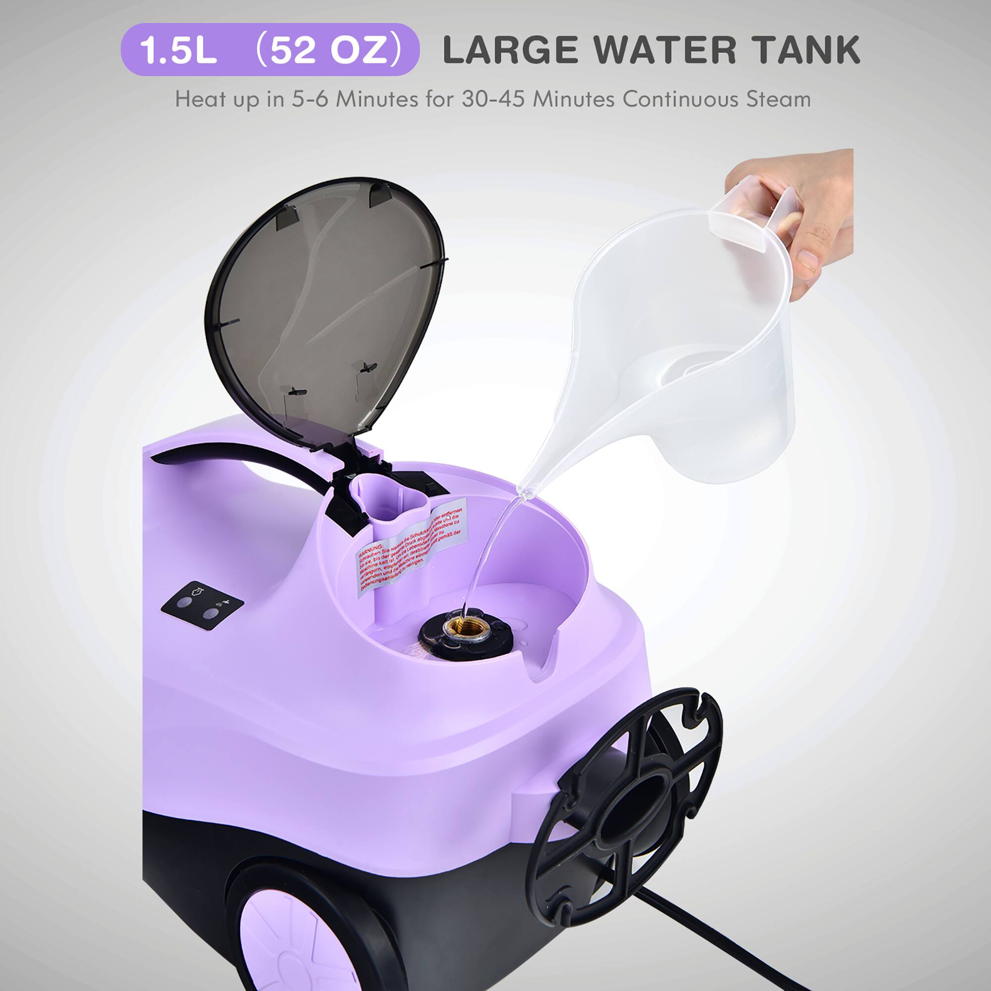 1.5L (52 OZ) LARGE WATER TANK  
Heat up in 5-6 Minutes for 30-45 Minutes Continuous Steam