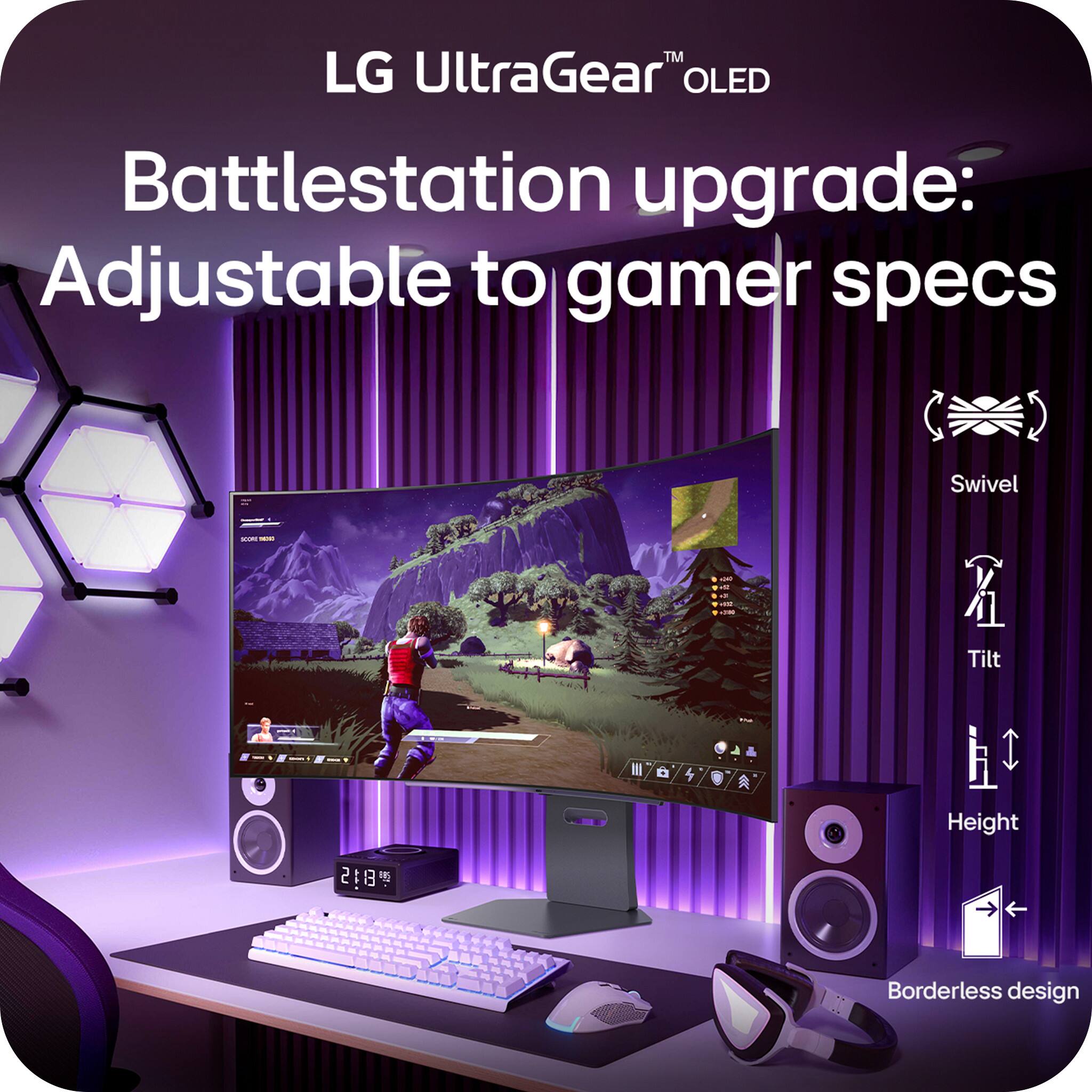 LG UltraGear™ OLED  
Battlestation upgrade:  
Adjustable to gamer specs  

- Swivel  
- Tilt  
- Height  
- Borderless design