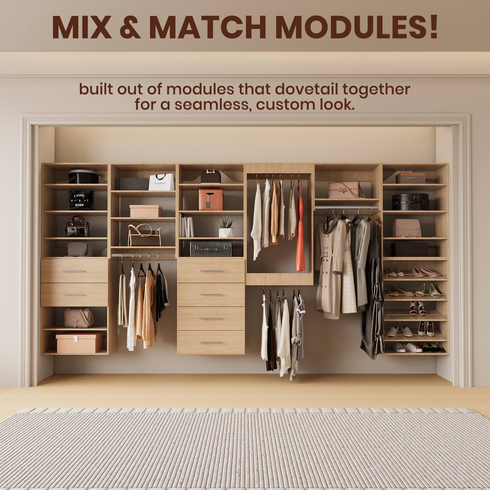 MIX & MATCH MODULES!  
built out of modules that dovetail together for a seamless, custom look.