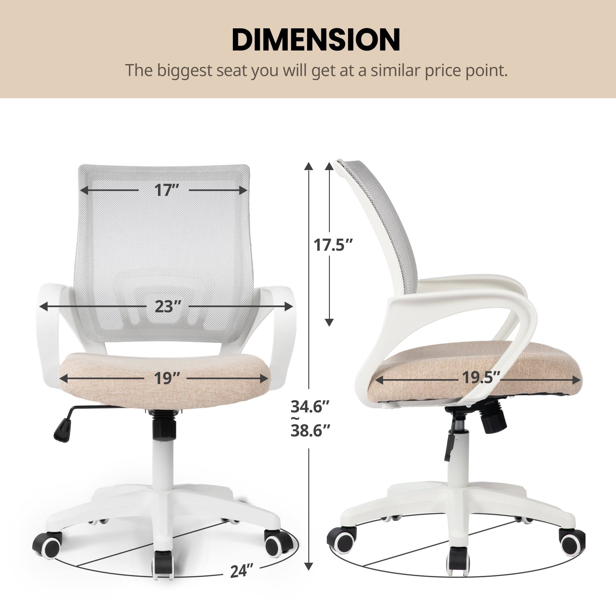 DIMENSION  
The biggest seat you will get at a similar price point.  

17"  
17.5"  
23"  
19"  
19.5"  
34.6"  
38.6"  
24"