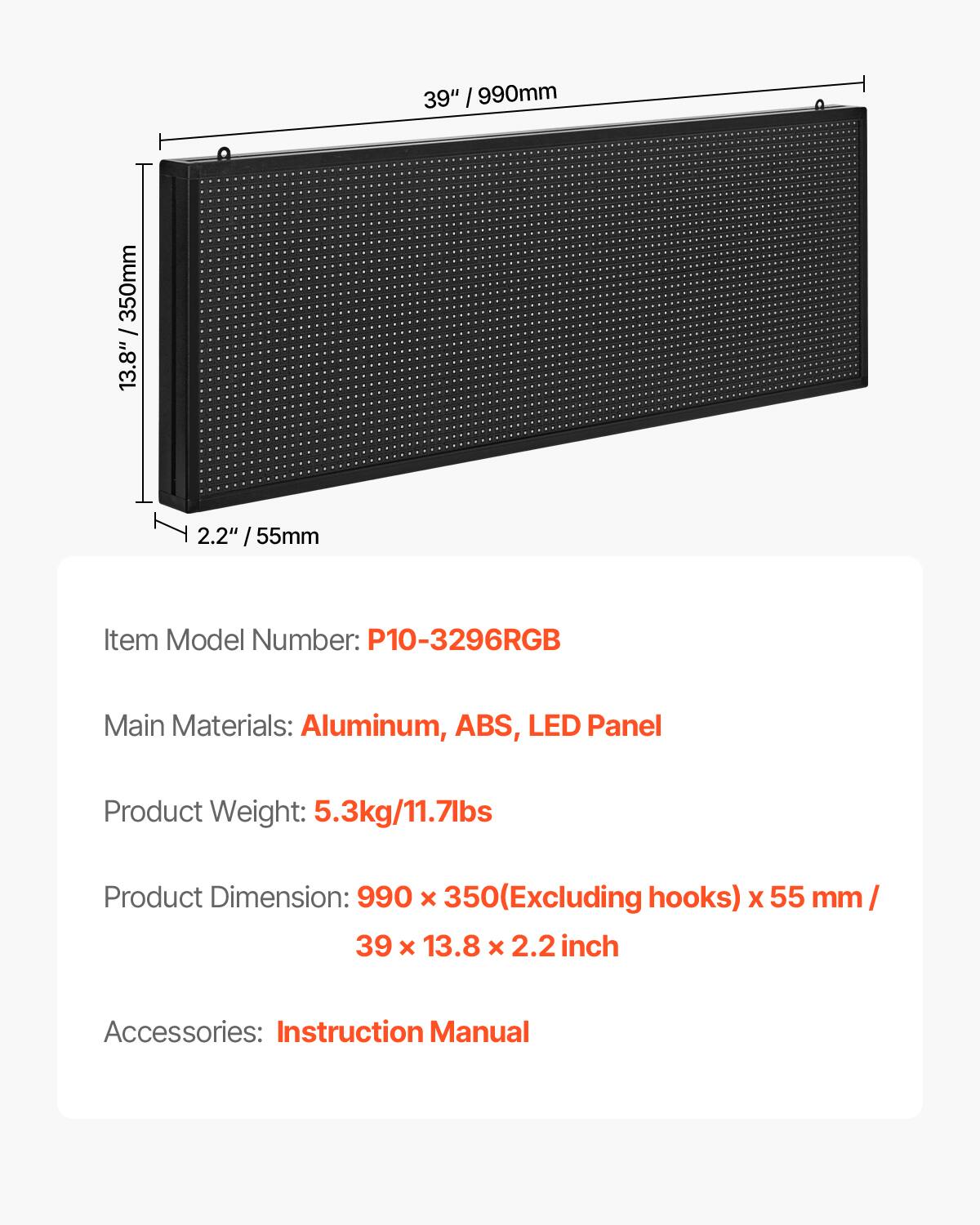 39" / 990mm  
350mm / 13.8"  
2.2" / 55mm  

Item Model Number: P10-3296RGB  

Main Materials: Aluminum, ABS, LED Panel  

Product Weight: 5.3kg/11.7lbs  

Product Dimension: 990 x 350 (Excluding hooks) x 55 mm / 39 x 13.8 x 2.2 inch  

Accessories: Instruction Manual