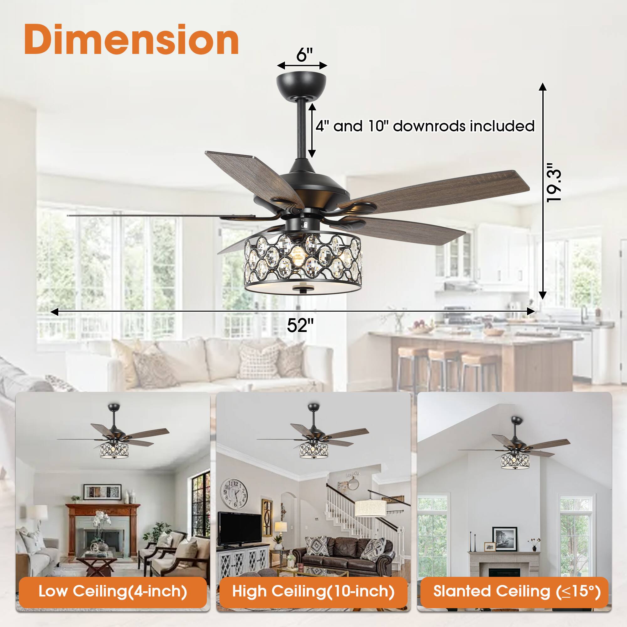 Dimension  
6" 4" and 10" downrods included  
19.3"  
52"  

Low Ceiling (4-inch)  
High Ceiling (10-inch)  
Slanted Ceiling (<15°)