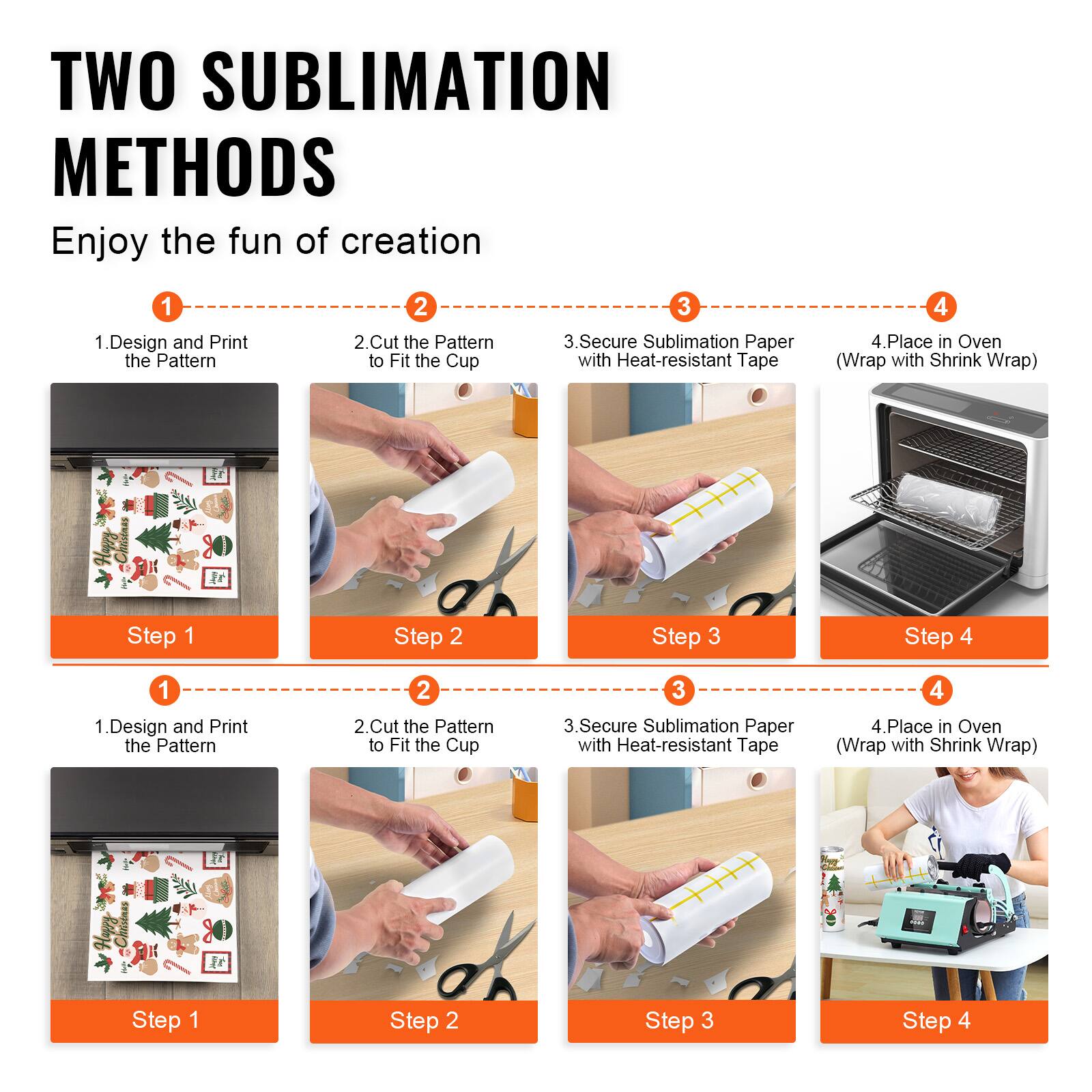 TWO SUBLIMATION METHODS  
Enjoy the fun of creation  

1. Design and Print the Pattern  
2. Cut the Pattern to Fit the Cup  
3. Secure Sublimation Paper with Heat-resistant Tape  
4. Place in Oven (Wrap with Shrink Wrap)  

Step 1  
Step 2  
Step 3  
Step 4  

1. Design and Print the Pattern  
2. Cut the Pattern to Fit the Cup  
3. Secure Sublimation Paper with Heat-resistant Tape  
4. Place in Oven (Wrap with Shrink Wrap)  

Step 1  
Step 2  
Step 3  
Step 4