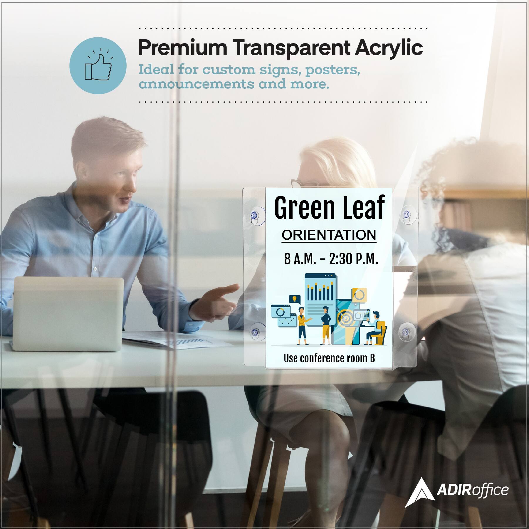 Premium Transparent Acrylic Ideal for custom signs, posters, announcements and more. Green Leaf ORIENTATION 8 A.M. - 2:30 P.M. Use conference room B. ADIRoffice