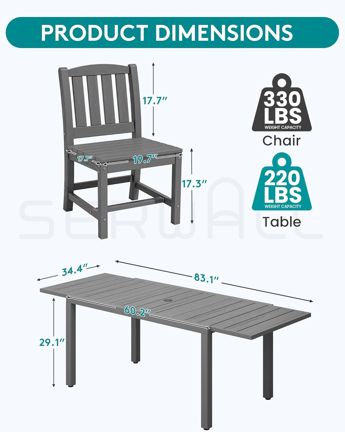 PRODUCT DIMENSIONS

Chair
- 17.7" (Height)
- 19.7" (Width)
- 17.3" (Depth)
- 330 LBS WEIGHT CAPACITY

Table
- 34.4" (Width)
- 83.1" (Length)
- 60.2" (Height)
- 29.1" (Depth)
- 220 LBS WEIGHT CAPACITY