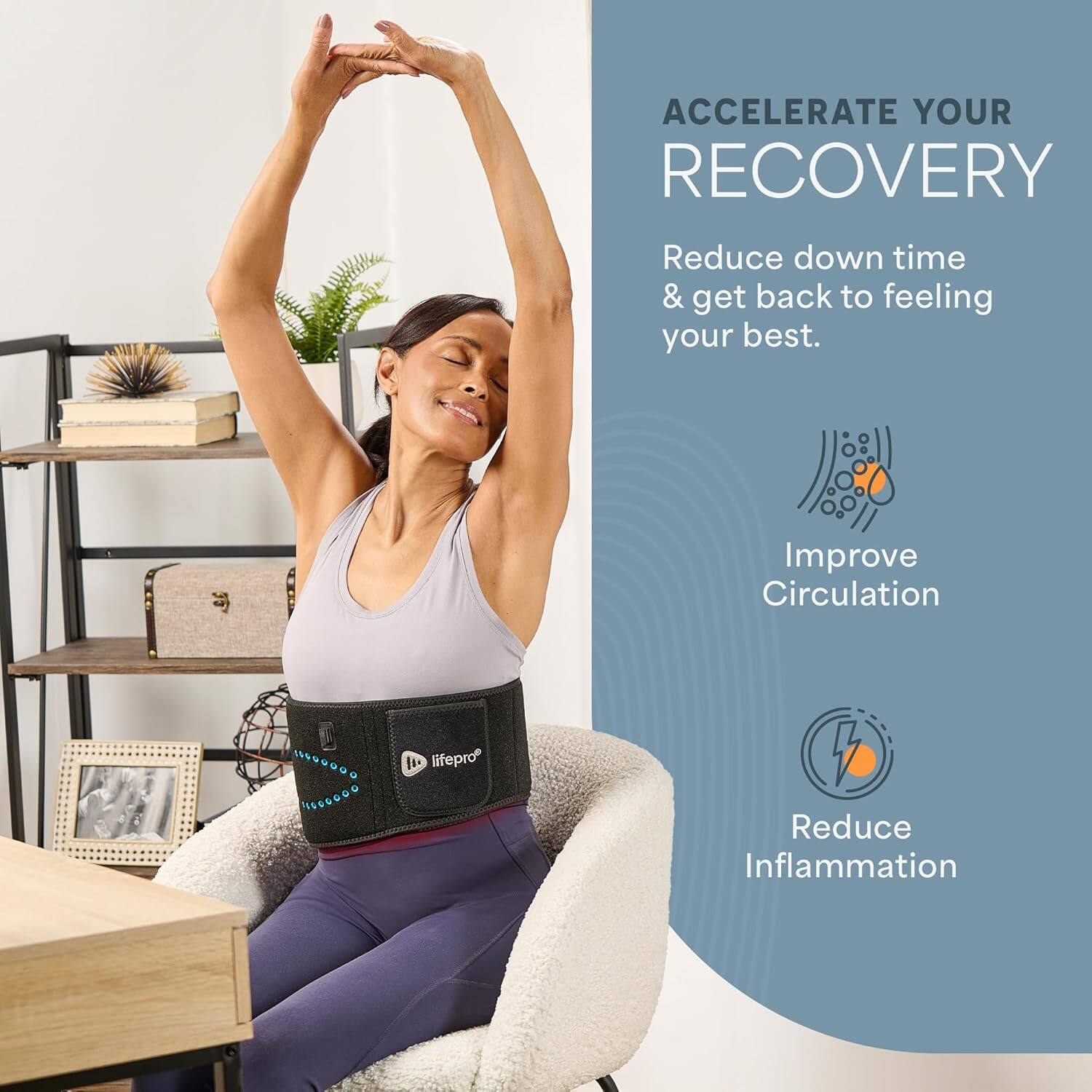 ACCELERATE YOUR RECOVERY  
Reduce down time & get back to feeling your best.  

Improve Circulation  

Reduce Inflammation