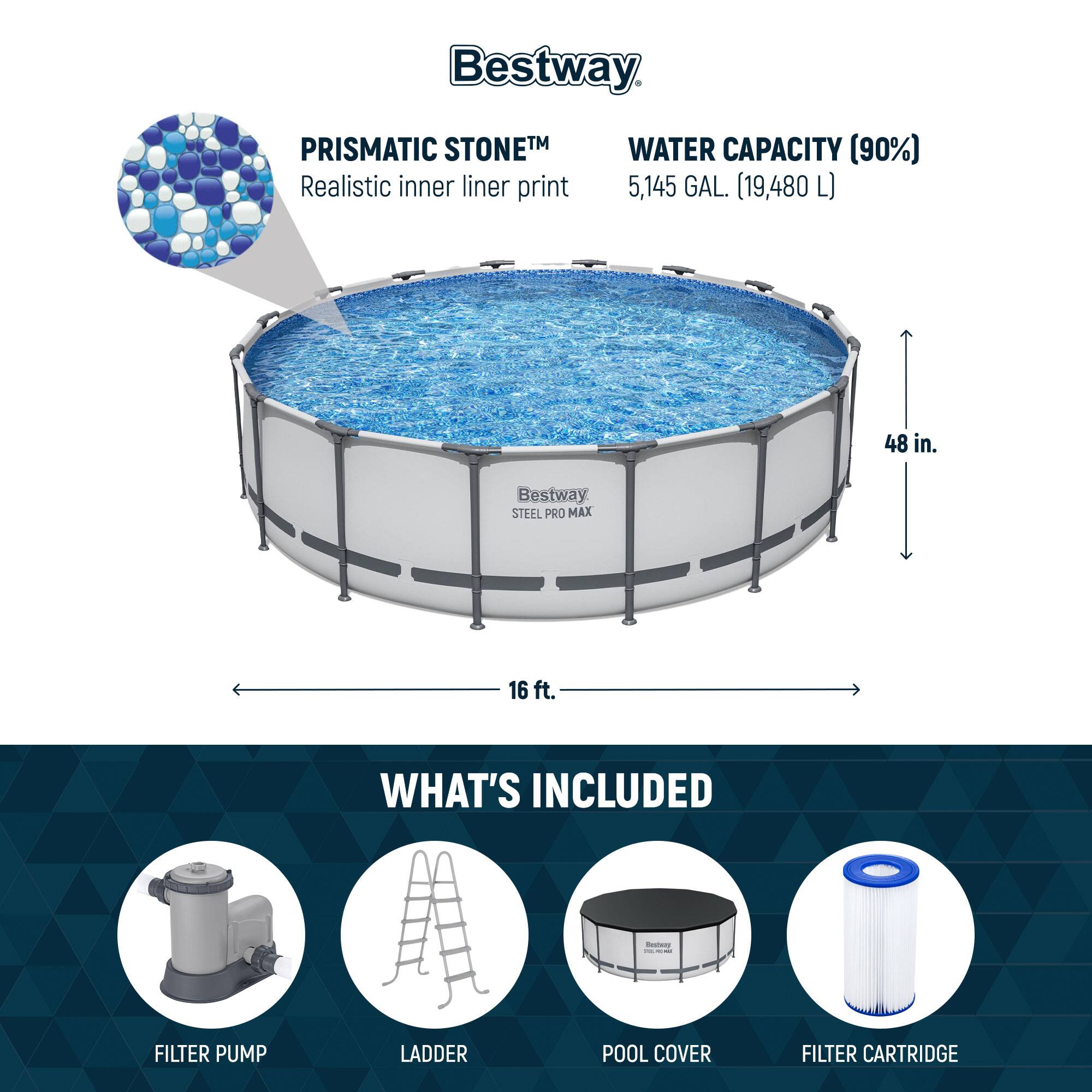 Bestway PRISMATIC STONETM  
Realistic inner liner print

WATER CAPACITY (90%)  
5,145 GAL. (19,480 L)

48 in.

16 ft.

WHAT'S INCLUDED

FILTER PUMP  
LADDER  
POOL COVER  
FILTER CARTRIDGE