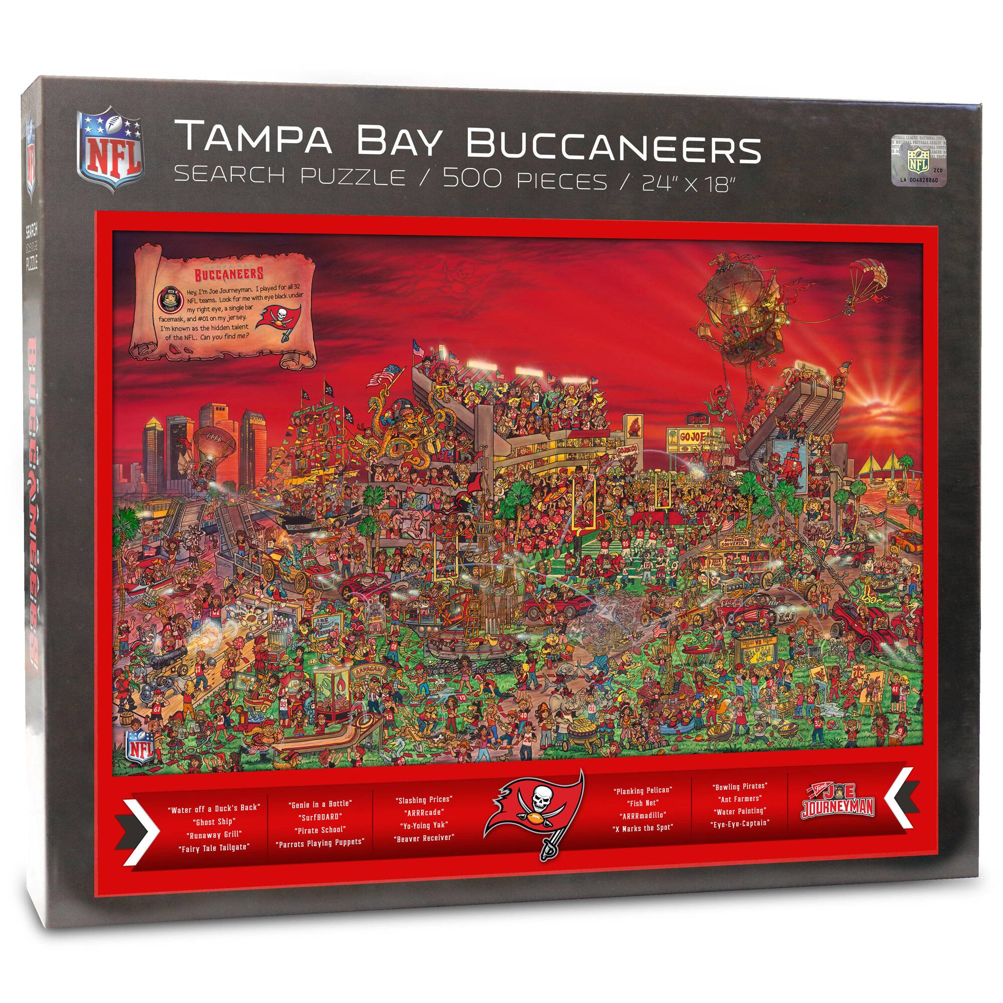 Tampa Bay Buccaneers  
Search Puzzle / 500 Pieces / 24" x 18"  

Buccaneers  
The Tampa Bay Buccaneers, founded in 1966, played at the Tampa Stadium, home of the NFL, CFL, and college football. Can you find all 32 of the NFL teams?  

Water off a Back's Back  
"Cheese Ship"  
"Roughing the Girl"  
"Fairy Tale Tailgate"  

Easiest is a Beast!  
"Scrubbed"  
"Torpedo Flying Pigs"  

Hacking Police  
"2008"  
"The Yelling Ya"  
"Receiver Receiver"  

Packing Pelican  
"First Place"  
"Yelling the Spot"  

Toughing It Out  
"Two-Pointing"  
"Eye-Eye Captain"  

Journeyman