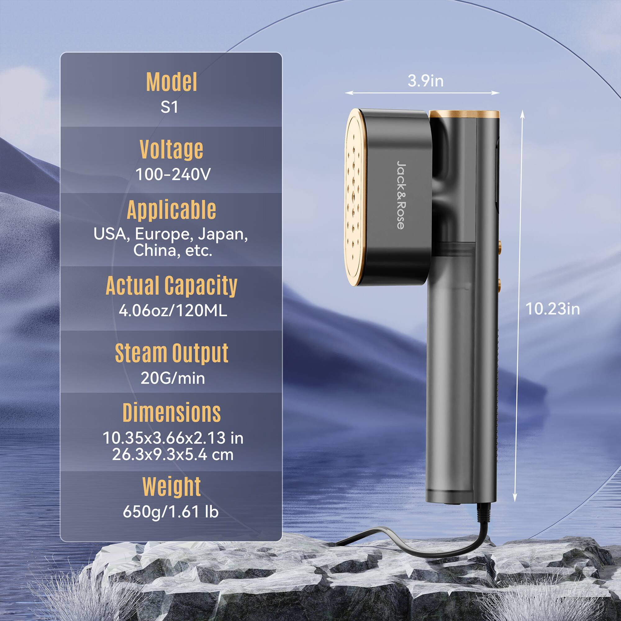Model S1  
Voltage: 100-240V  
Applicable: USA, Europe, Japan, China, etc.  
Actual Capacity: 4.06oz/120ML  
Steam Output: 20G/min  
Dimensions: 10.35x3.66x2.13 in (26.3x9.3x5.4 cm)  
Weight: 650g/1.61 lb