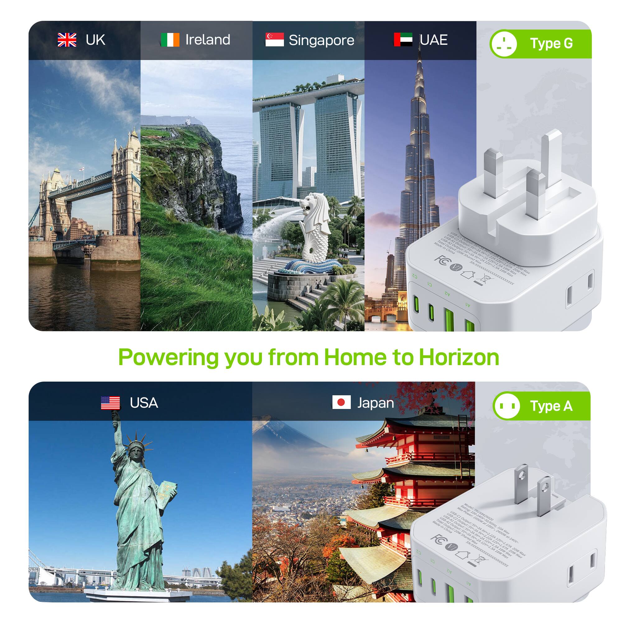 UK Ireland Singapore UAE Type G  
Powering you from Home to Horizon  
USA Japan Type A