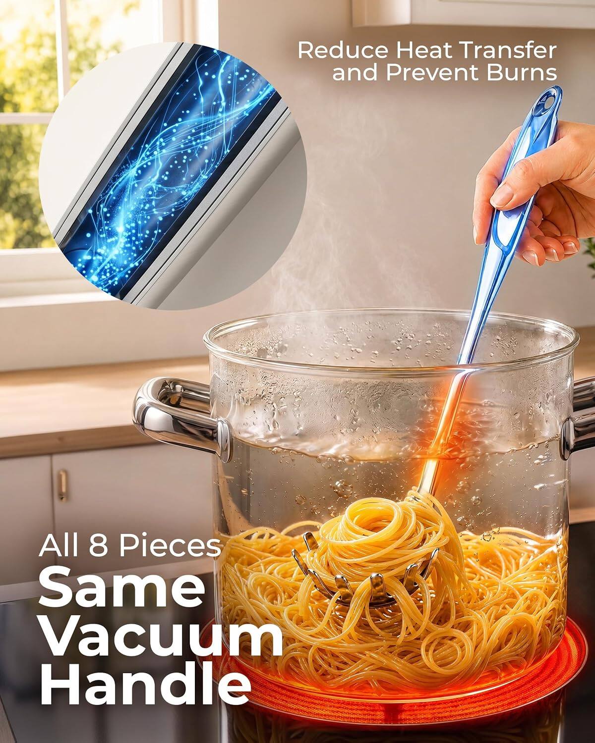 Reduce Heat Transfer and Prevent Burns

All 8 Pieces Same Vacuum Handle