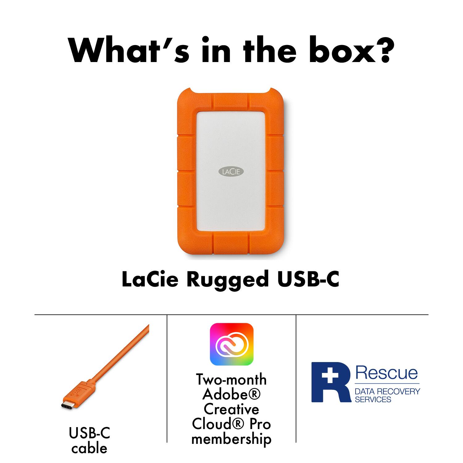 What's in the box?  
- LaCie Rugged USB-C  
- USB-C cable  
- Two-month Adobe® Creative Cloud® Pro membership  
- Rescue® DATA RECOVERY SERVICES