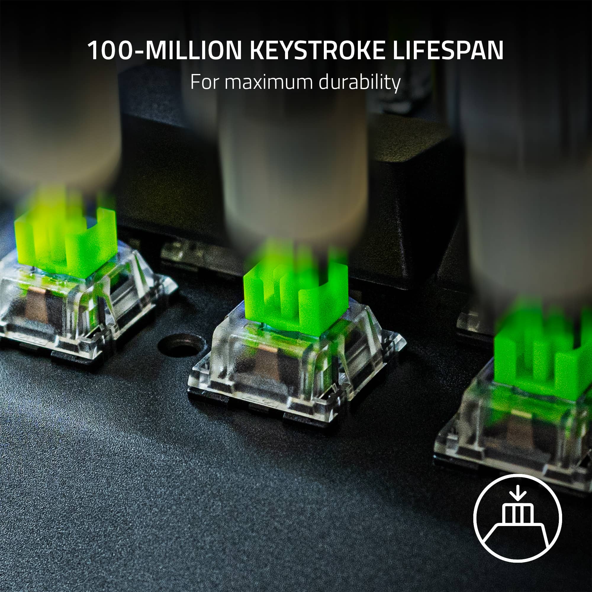100-MILLION KEYSTROKE LIFESPAN For maximum durability.