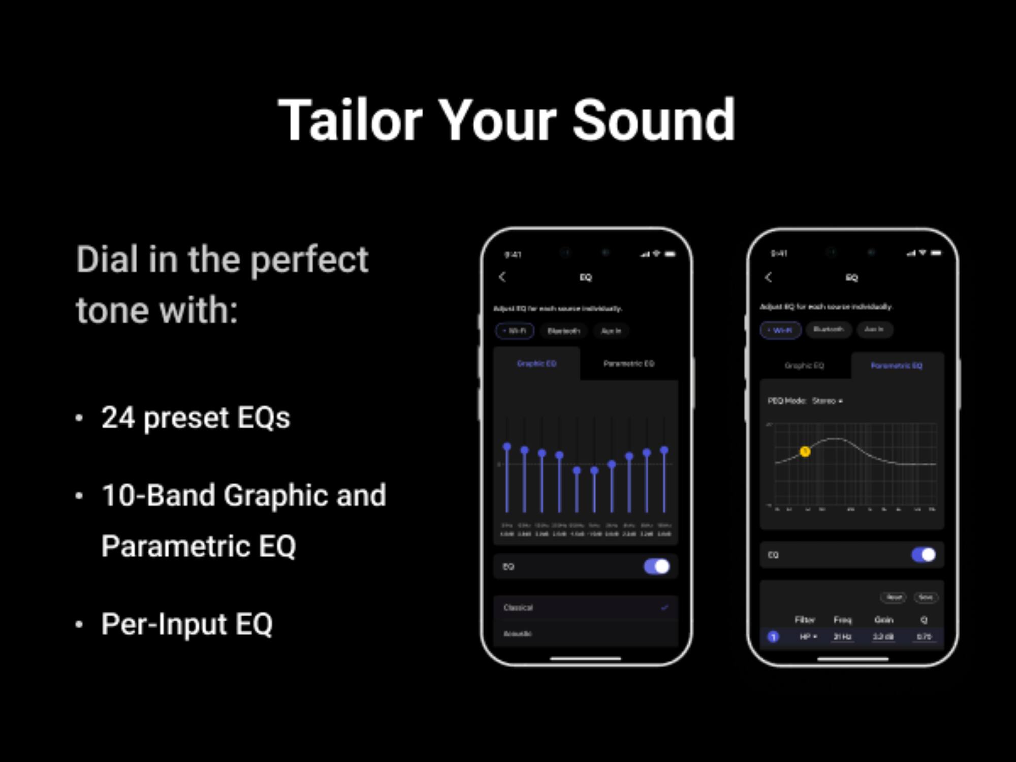 Tailor Your Sound

Dial in the perfect tone with:
- 24 preset EQs
- 10-Band Graphic and Parametric EQ
- Per-Input EQ