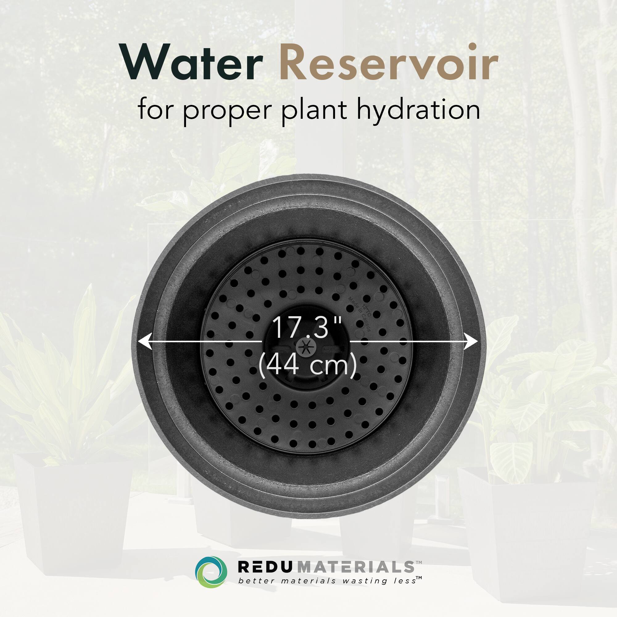 Water Reservoir  
for proper plant hydration  

17.3" (44 cm)  

REDU MATERIALS  
better materials wasting less™