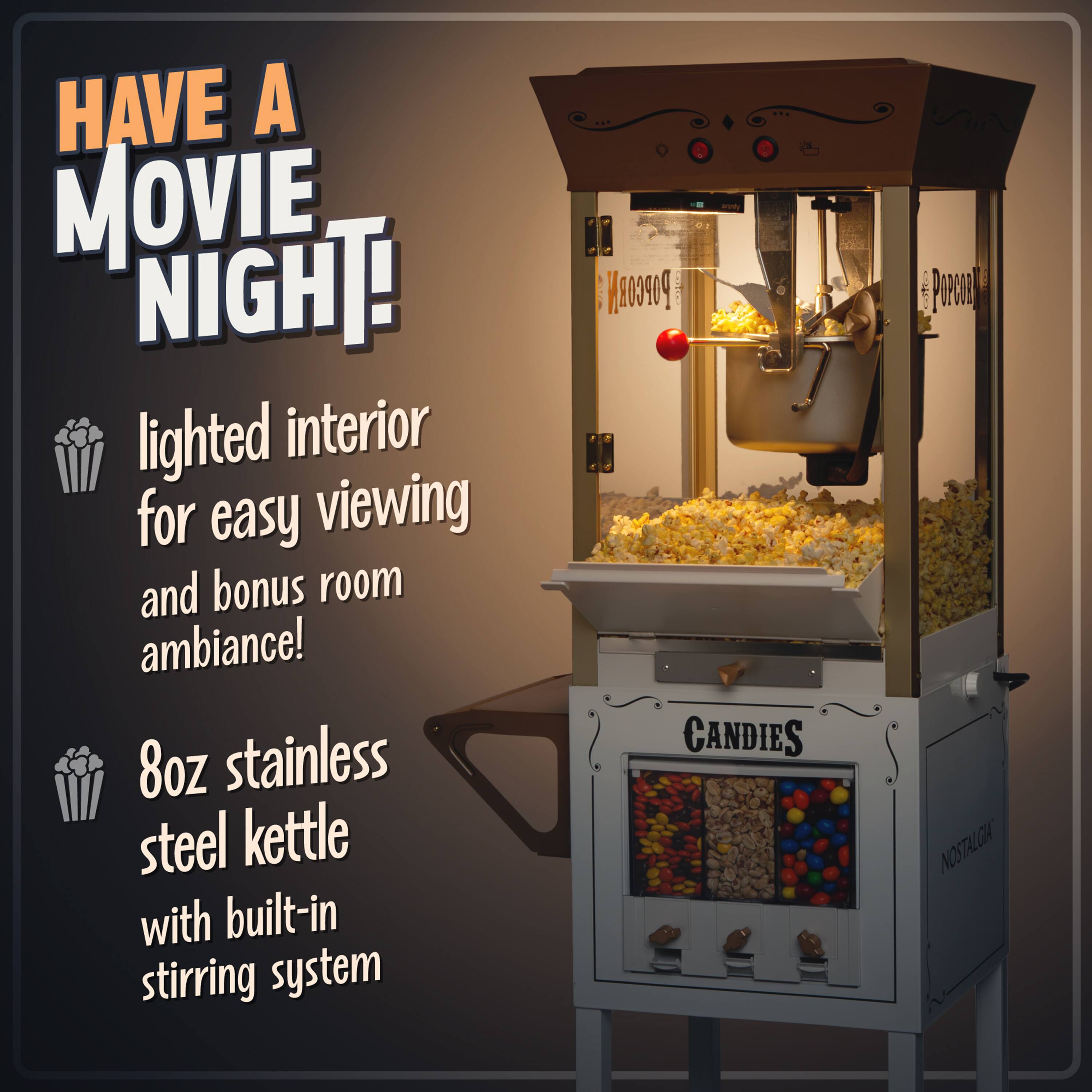 HAVE A MOVIE NIGHT!

- lighted interior for easy viewing and bonus room ambiance!
- 8oz stainless steel kettle with built-in stirring system

CANDIES
NOSTALGIA