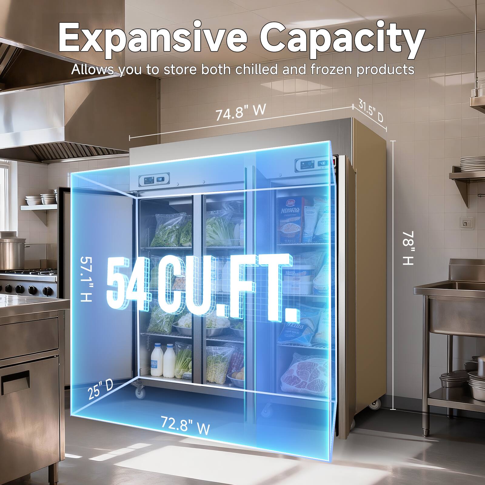 Expansive Capacity  
Allows you to store both chilled and frozen products  

74.8" W  
31.5" D  
57.1" H  
54 CU.FT.  

72.8" W  
25" D  
78" H