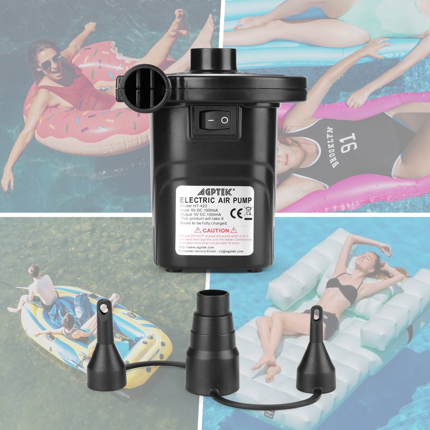 AGPTEK ELECTRIC AIR PUMP  
Model: HT-420  
Input: 5V DC 1000mA  
Output: DC 1500mA  
CE  

This product will take 2 hours to be fully charged.  
CAUTION: Do not charge the pump when it is in water. Continuous use should not exceed 10 minutes.  

Customer Service Email: cs@agptek.com  

AGPTEK  
ELECTRIC AIR PUMP  
Model: HT-420  
Input: 5V DC 1000mA  
Output: DC 1500mA  
CE  

This product will take 2 hours to be fully charged.  
CAUTION: Do not charge the pump when it is in water. Continuous use should not exceed 10 minutes.  

Customer Service Email: cs@agptek.com  

AGPTEK  
ELECTRIC AIR PUMP  
Model: HT-420  
Input: 5V DC 1000mA  
Output: DC 1500mA  
CE  

This product will take 2 hours to be fully charged.  
CAUTION: Do not charge the pump when it is in