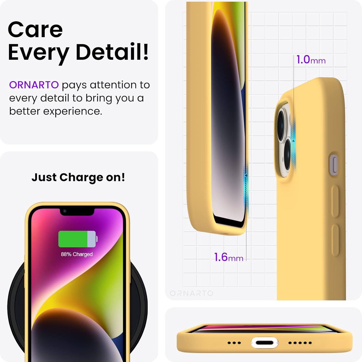 Care Every Detail! ORNARTO pays attention to every detail to bring you a better experience. 1.0mm Just Charge on! 88% Charged 1.6mm ORNARTO