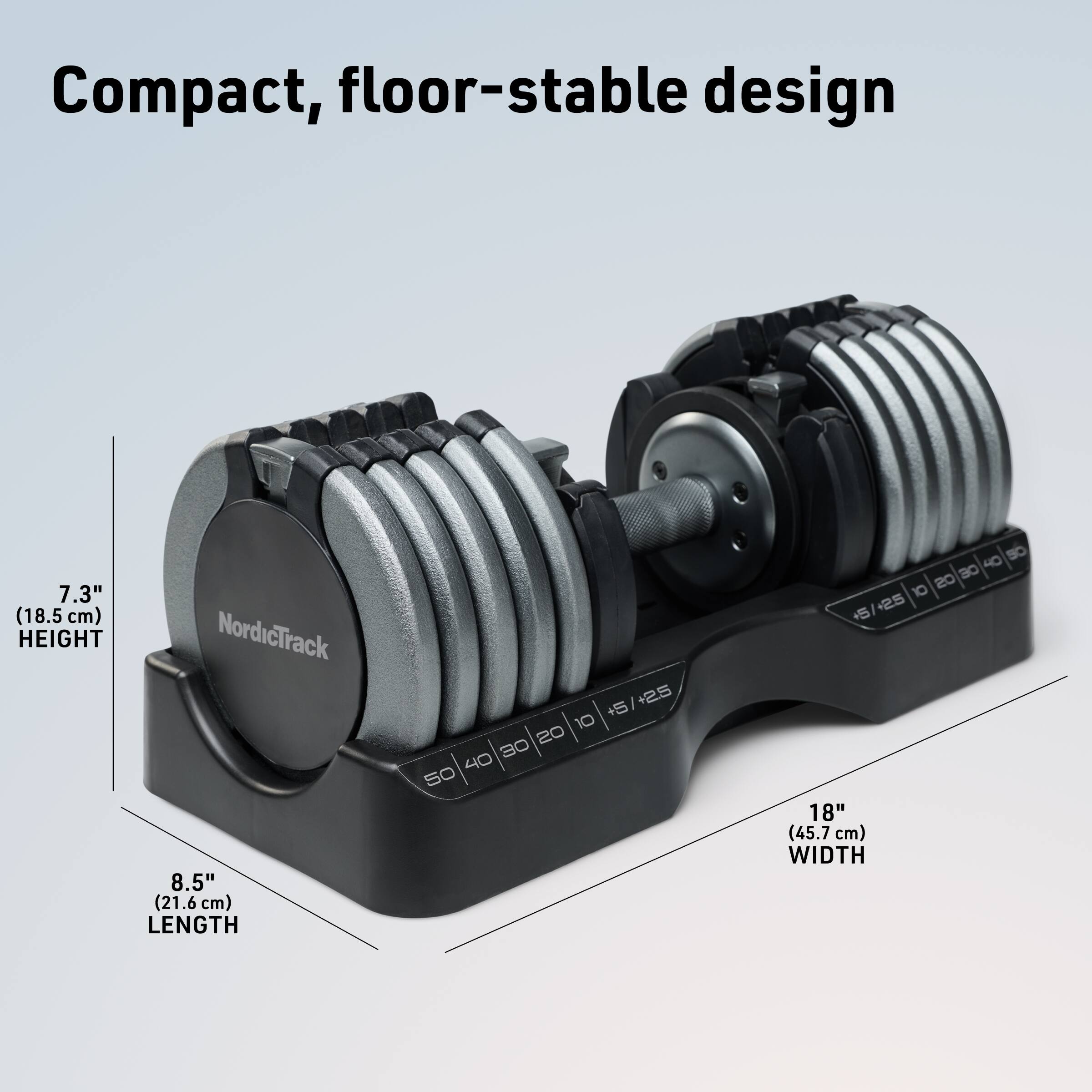 Compact, floor-stable design

7.3" (18.5 cm) HEIGHT  
NordicTrack  
8.5" (21.6 cm) LENGTH  
18" (45.7 cm) WIDTH