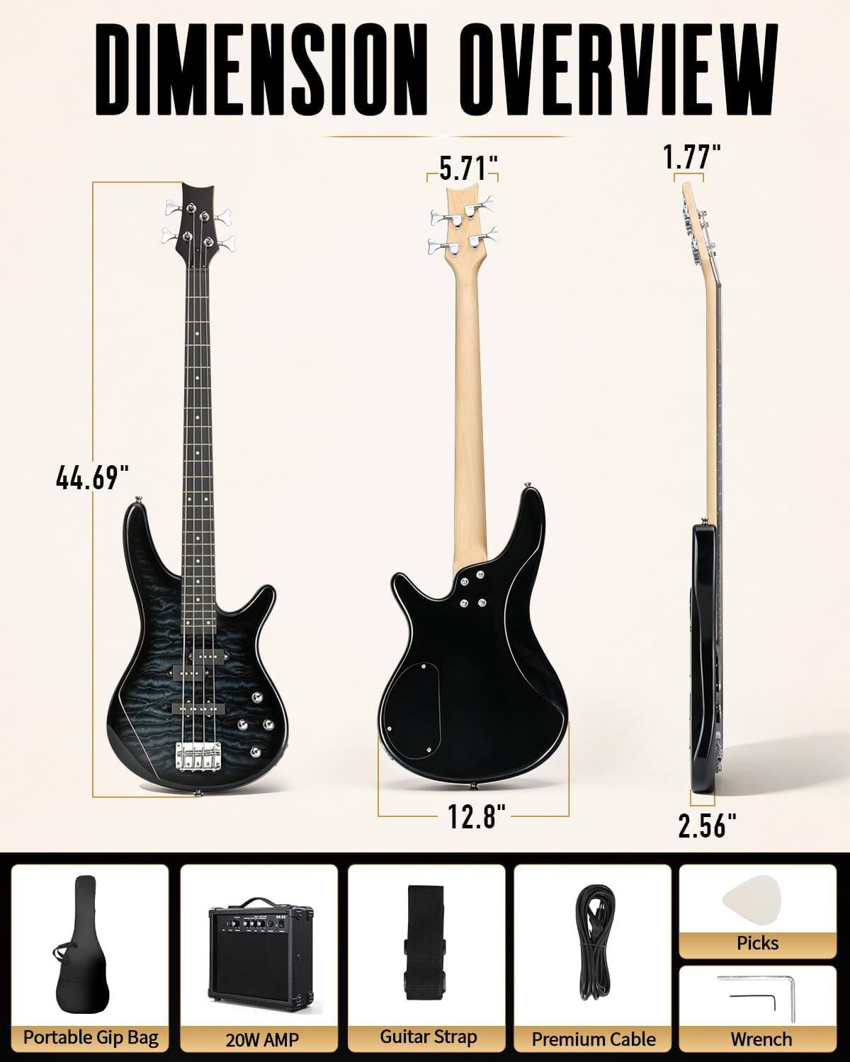 DIMENSION OVERVIEW  
5.71"  
1.77"  
44.69"  
12.8"  
2.56"  

Picks  
Portable Gip Bag  
20W AMP  
Guitar Strap  
Premium Cable  
Wrench