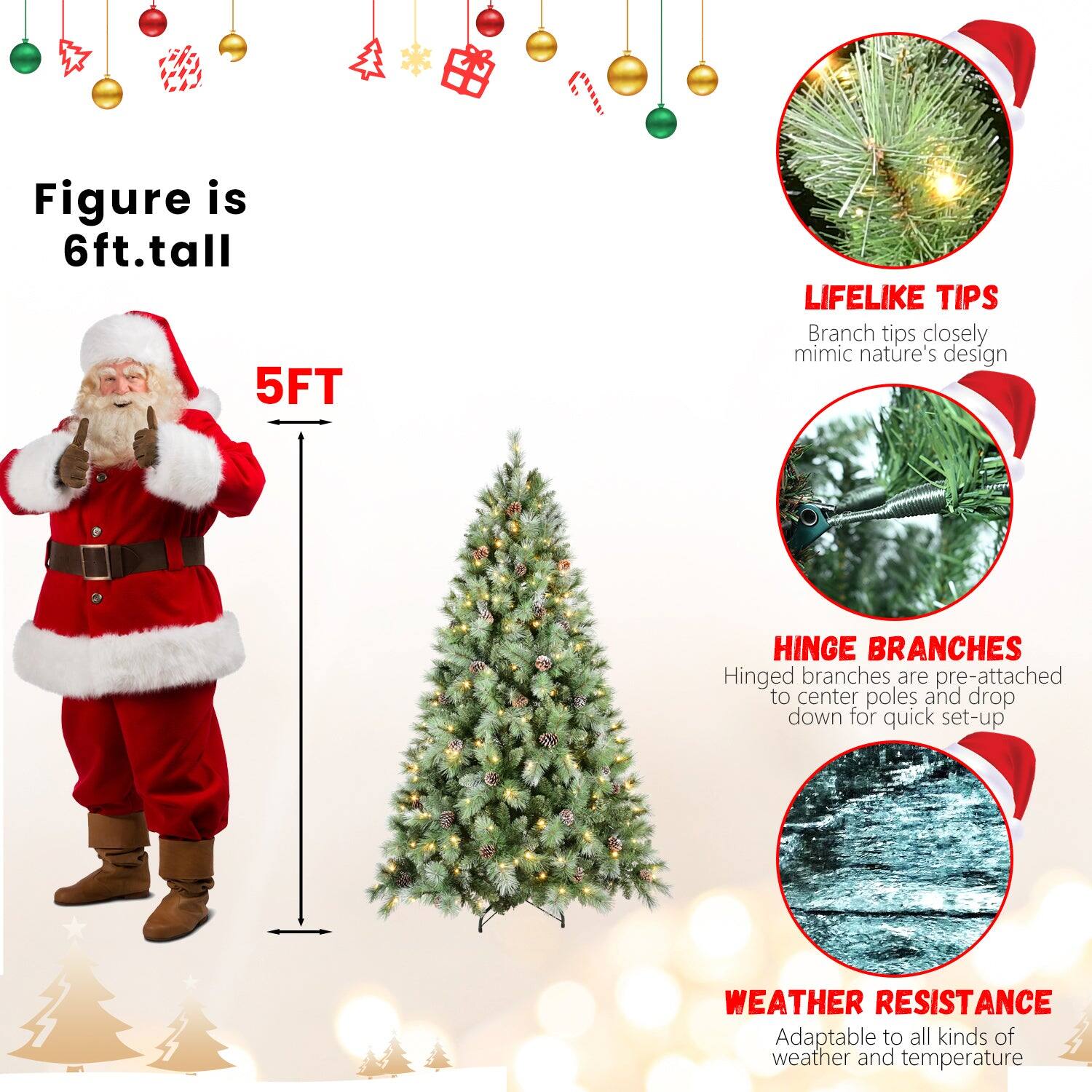 Figure is 6ft. tall

5FT

LIFELIKE TIPS
Branch tips closely mimic nature's design

HINGE BRANCHES
Hinged branches are pre-attached to center poles and drop down for quick set-up

WEATHER RESISTANCE
Adaptable to all kinds of weather and temperature