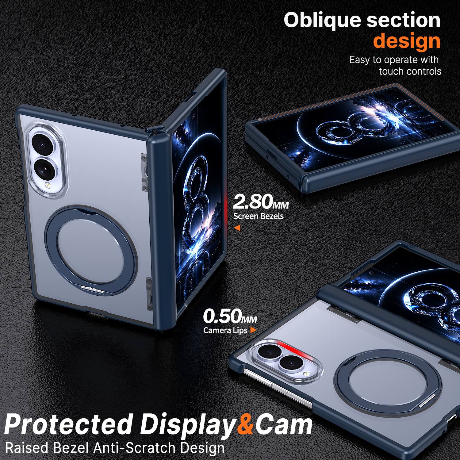 Oblique section design  
Easy to operate with touch controls  

2.80MM Screen Bezels  
0.50MM Camera Lips  

Protected Display & Cam  
Raised Bezel Anti-Scratch Design