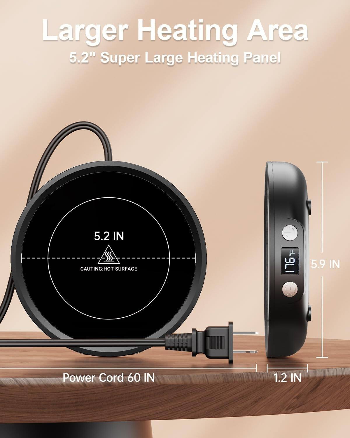 Larger Heating Area  
5.2" Super Large Heating Panel  

5.2 IN  
CAUTION: HOT SURFACE  

Power Cord 60 IN  

5.9 IN  
1.2 IN