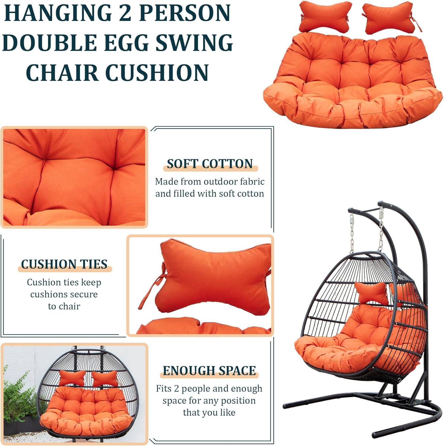 HANGING 2 PERSON DOUBLE EGG SWING CHAIR CUSHION

SOFT COTTON  
Made from outdoor fabric and filled with soft cotton

CUSHION TIES  
Cushion ties keep cushions secure to chair

ENOUGH SPACE  
Fits 2 people and enough space for any position that you like
