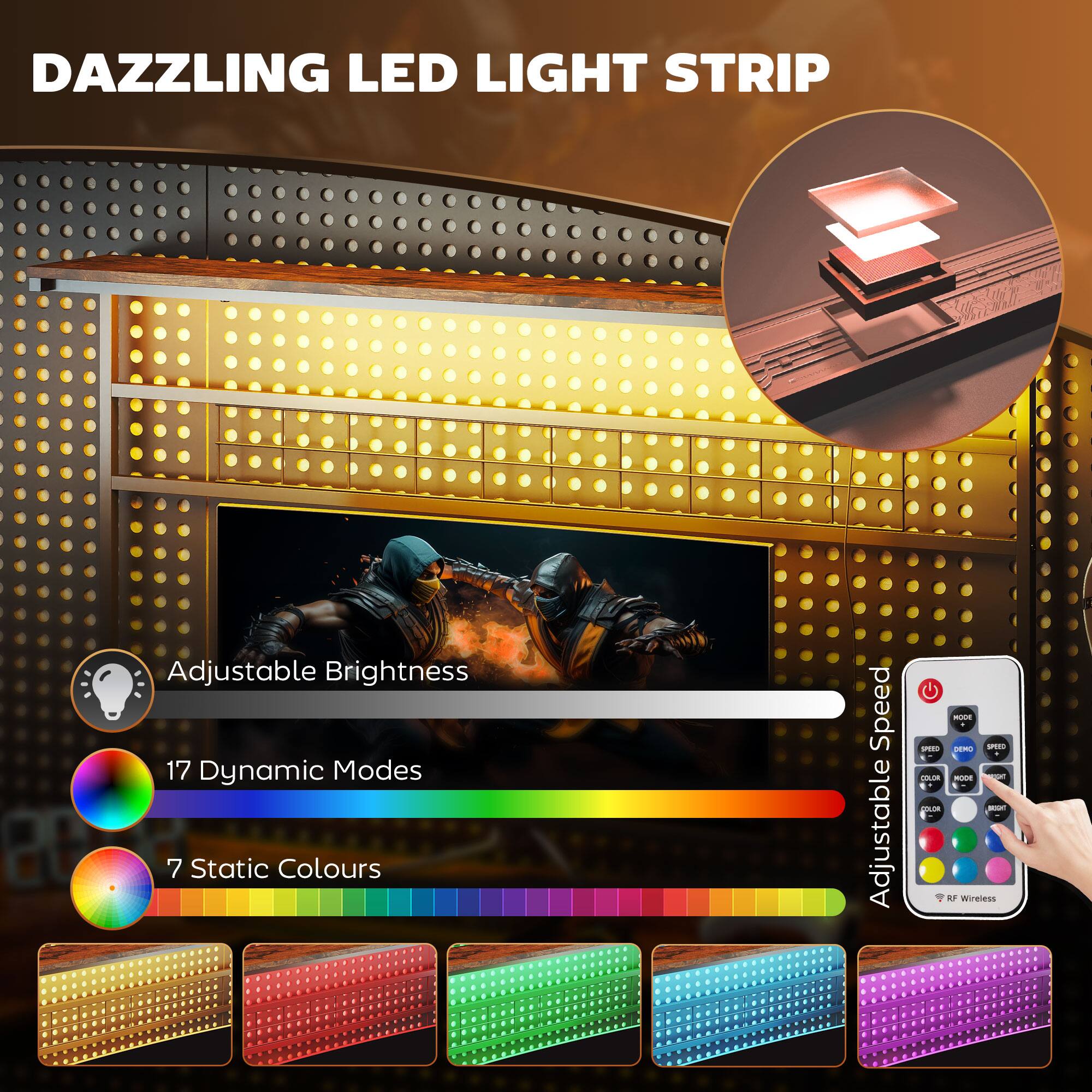 DAZZLING LED LIGHT STRIP
Adjustable Brightness
17 Dynamic Modes
7 Static Colours
Adjustable Speed
RF Wireless