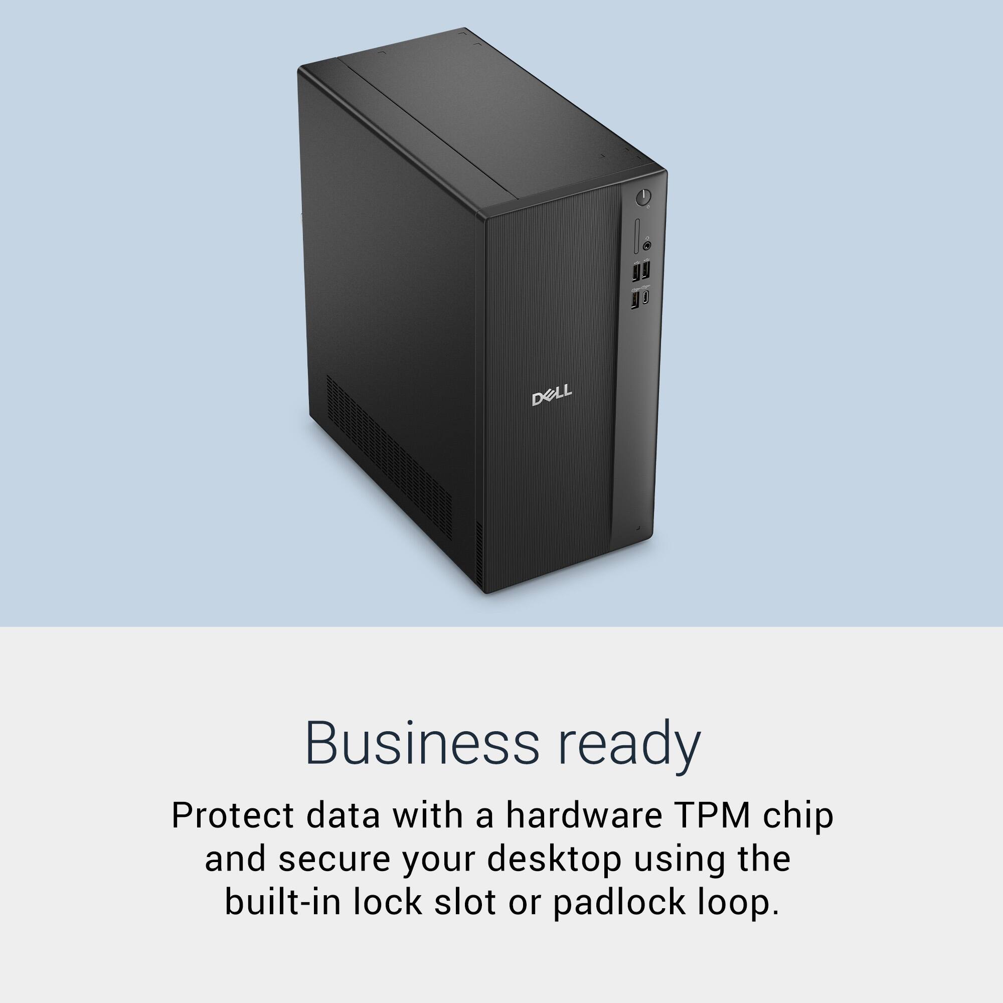 Business ready

Protect data with a hardware TPM chip and secure your desktop using the built-in lock slot or padlock loop.