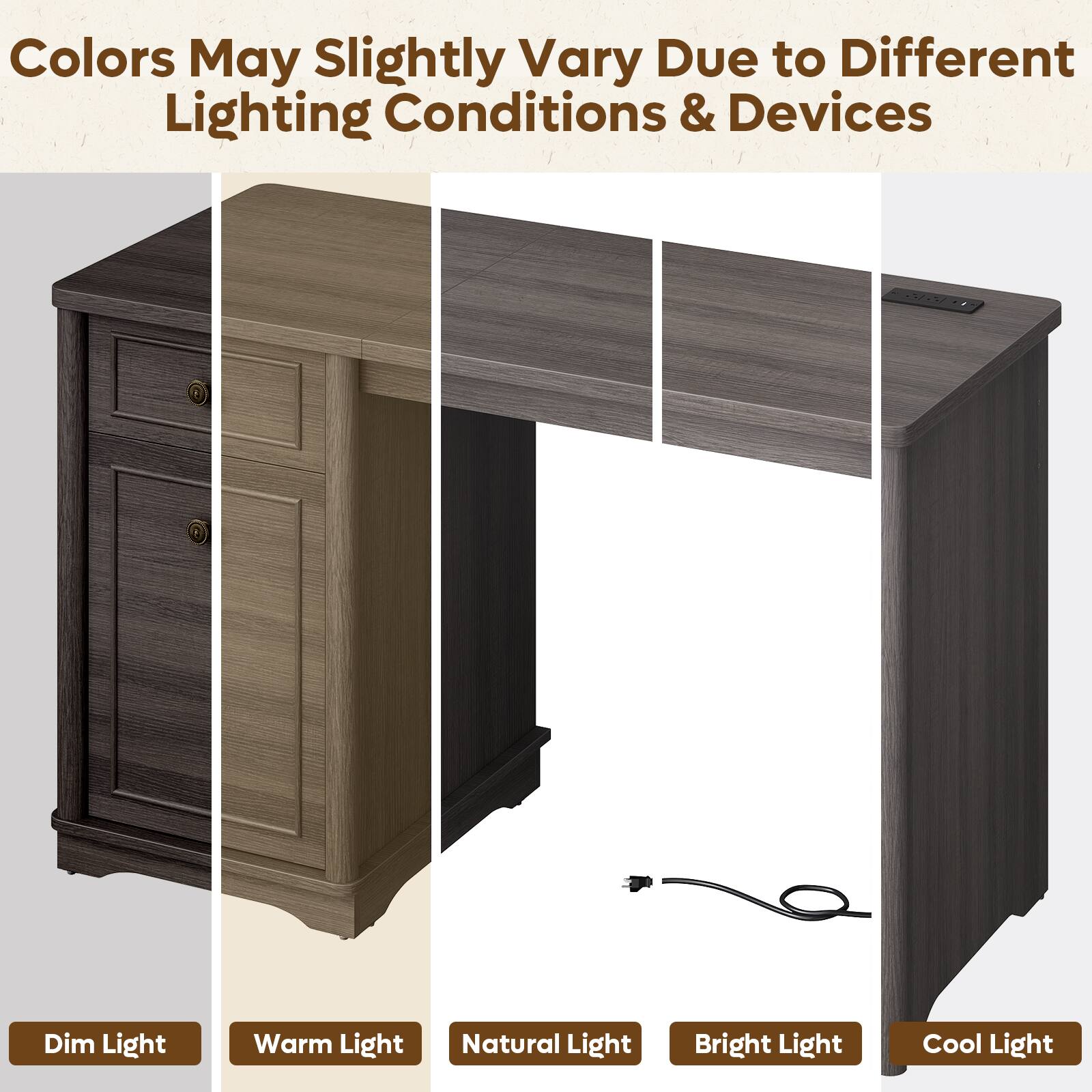 Colors May Slightly Vary Due to Different Lighting Conditions & Devices

Dim Light
Warm Light
Natural Light
Bright Light
Cool Light